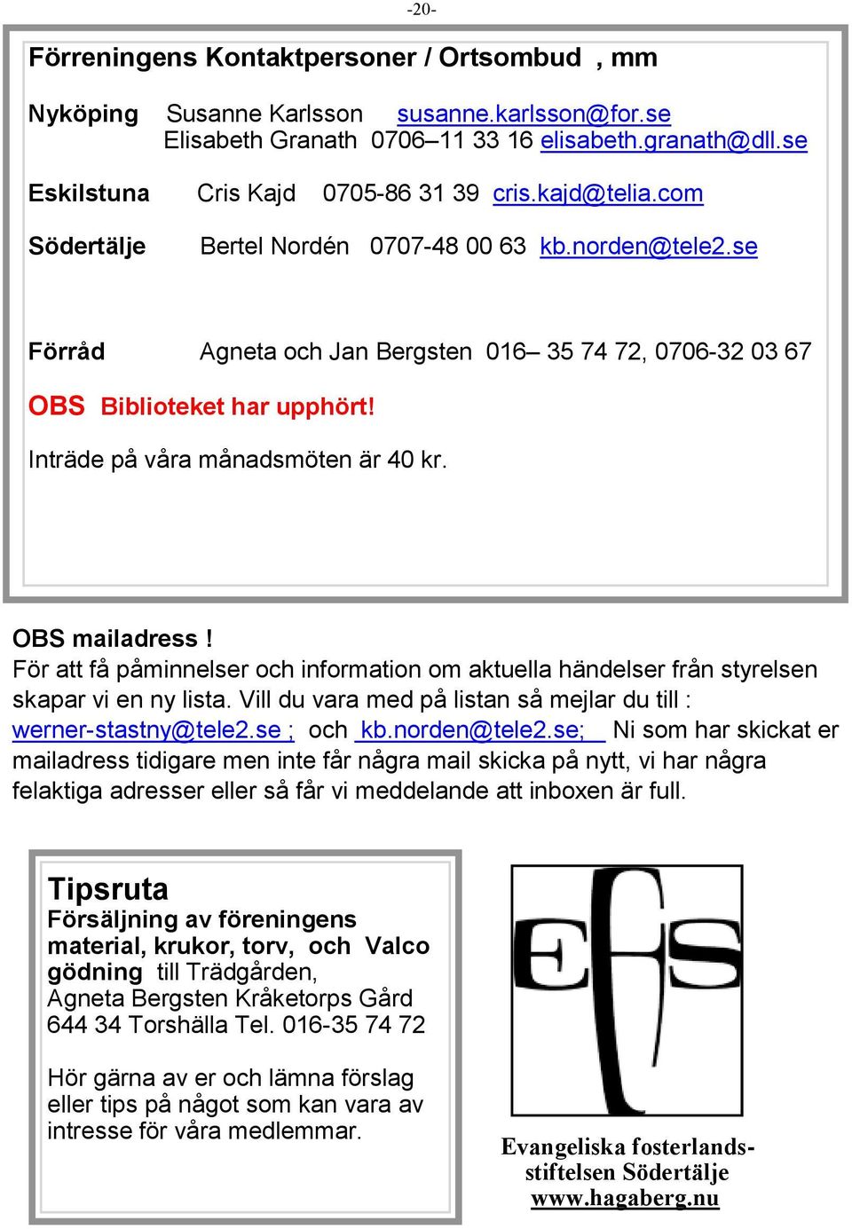 OBS mailadress! För att få påminnelser och information om aktuella händelser från styrelsen skapar vi en ny lista. Vill du vara med på listan så mejlar du till : werner-stastny@tele2.se ; och kb.