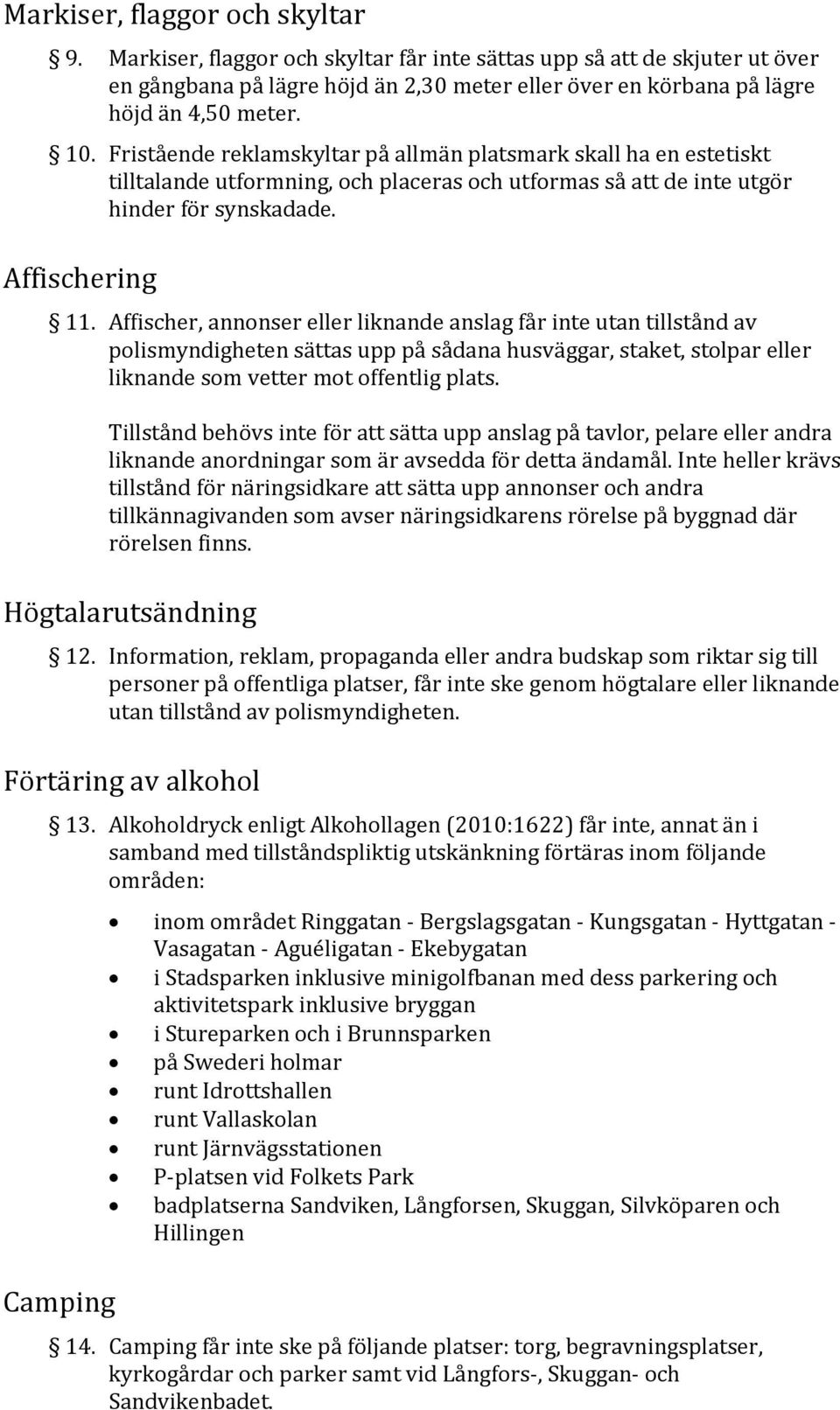 Affischer, annonser eller liknande anslag får inte utan tillstånd av polismyndigheten sättas upp på sådana husväggar, staket, stolpar eller liknande som vetter mot offentlig plats.