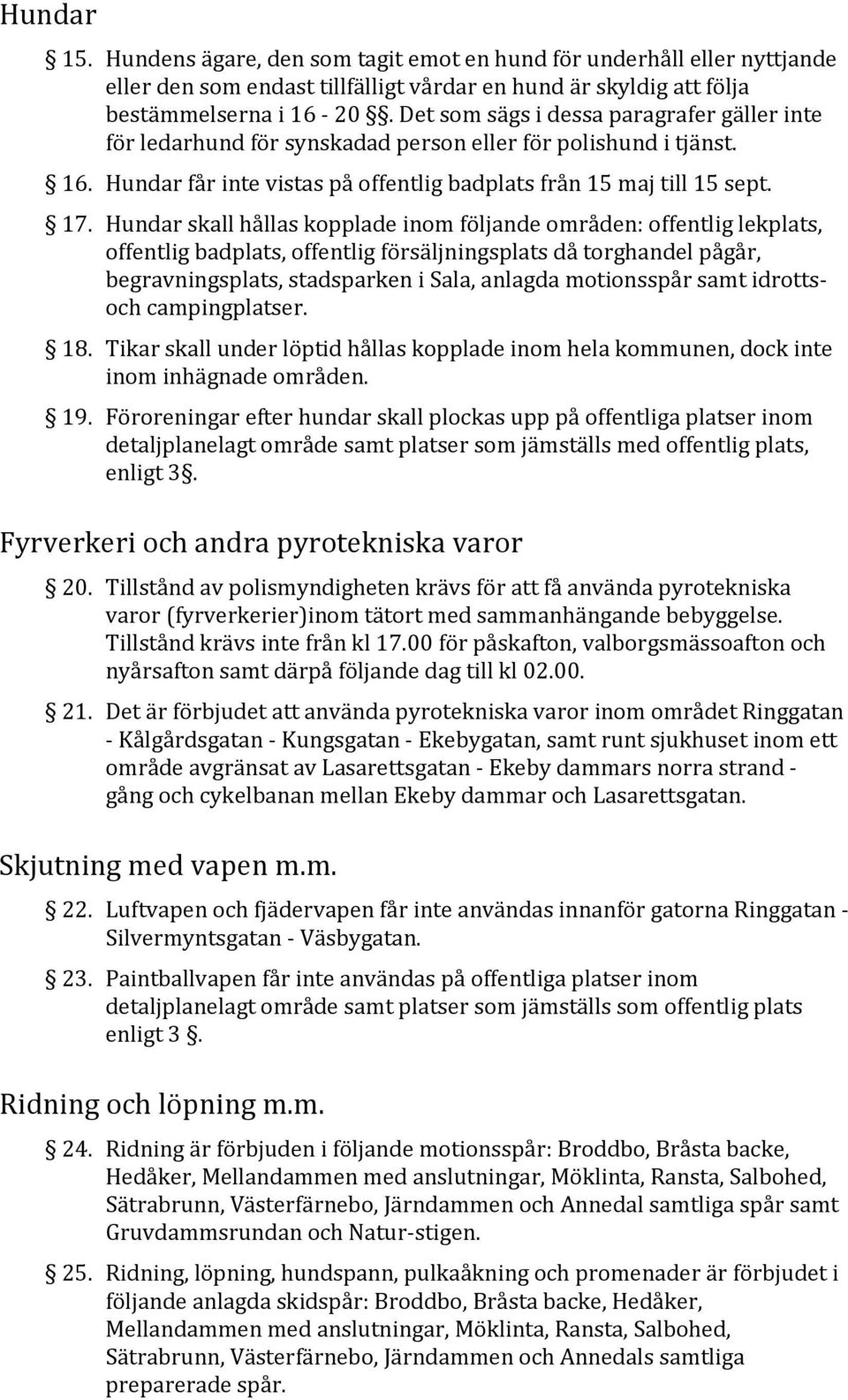 Hundar skall hållas kopplade inom följande områden: offentlig lekplats, offentlig badplats, offentlig försäljningsplats då torghandel pågår, begravningsplats, stadsparken i Sala, anlagda motionsspår