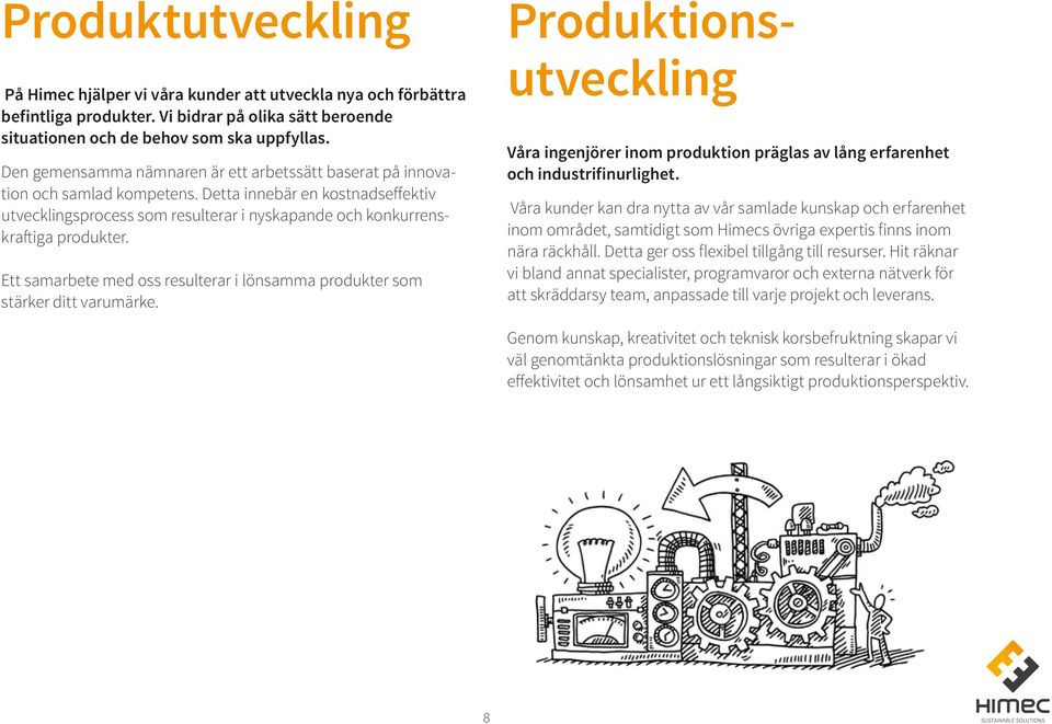 Ett samarbete med oss resulterar i lönsamma produkter som stärker ditt varumärke. Produktionsutveckling Våra ingenjörer inom produktion präglas av lång erfarenhet och industrifinurlighet.