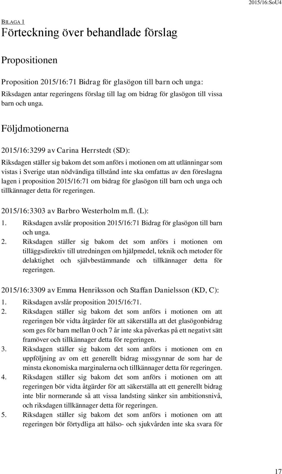 Följdmotionerna 2015/16:3299 av Carina Herrstedt (SD): Riksdagen ställer sig bakom det som anförs i motionen om att utlänningar som vistas i Sverige utan nödvändiga tillstånd inte ska omfattas av den