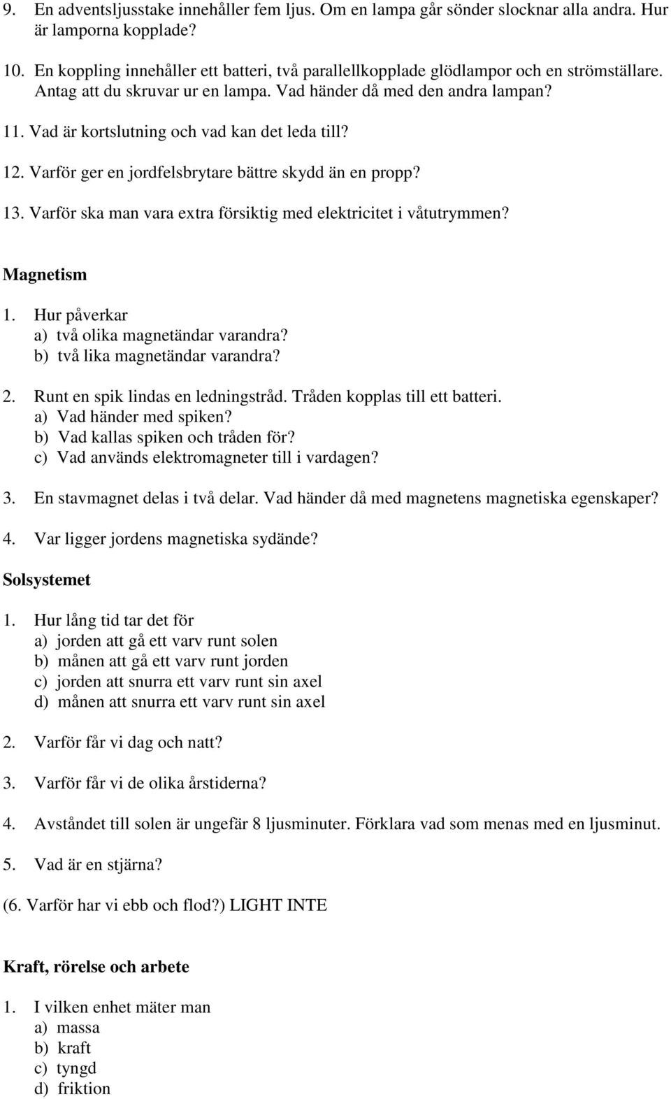 Vad är kortslutning och vad kan det leda till? 12. Varför ger en jordfelsbrytare bättre skydd än en propp? 13. Varför ska man vara extra försiktig med elektricitet i våtutrymmen? Magnetism 1.