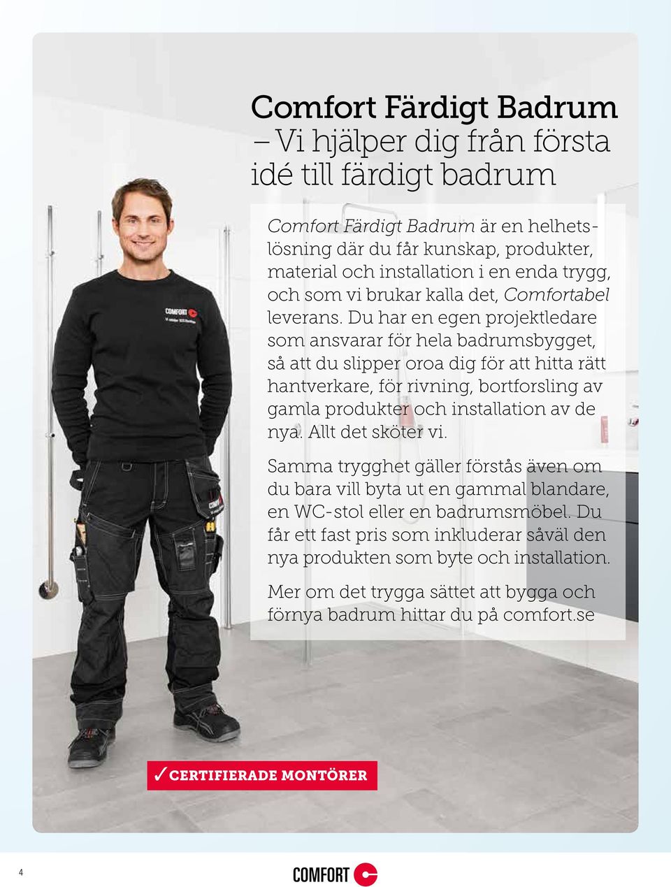 Du har en egen projektledare som ansvarar för hela badrumsbygget, så att du slipper oroa dig för att hitta rätt hantverkare, för rivning, bortforsling av gamla produkter och installation av