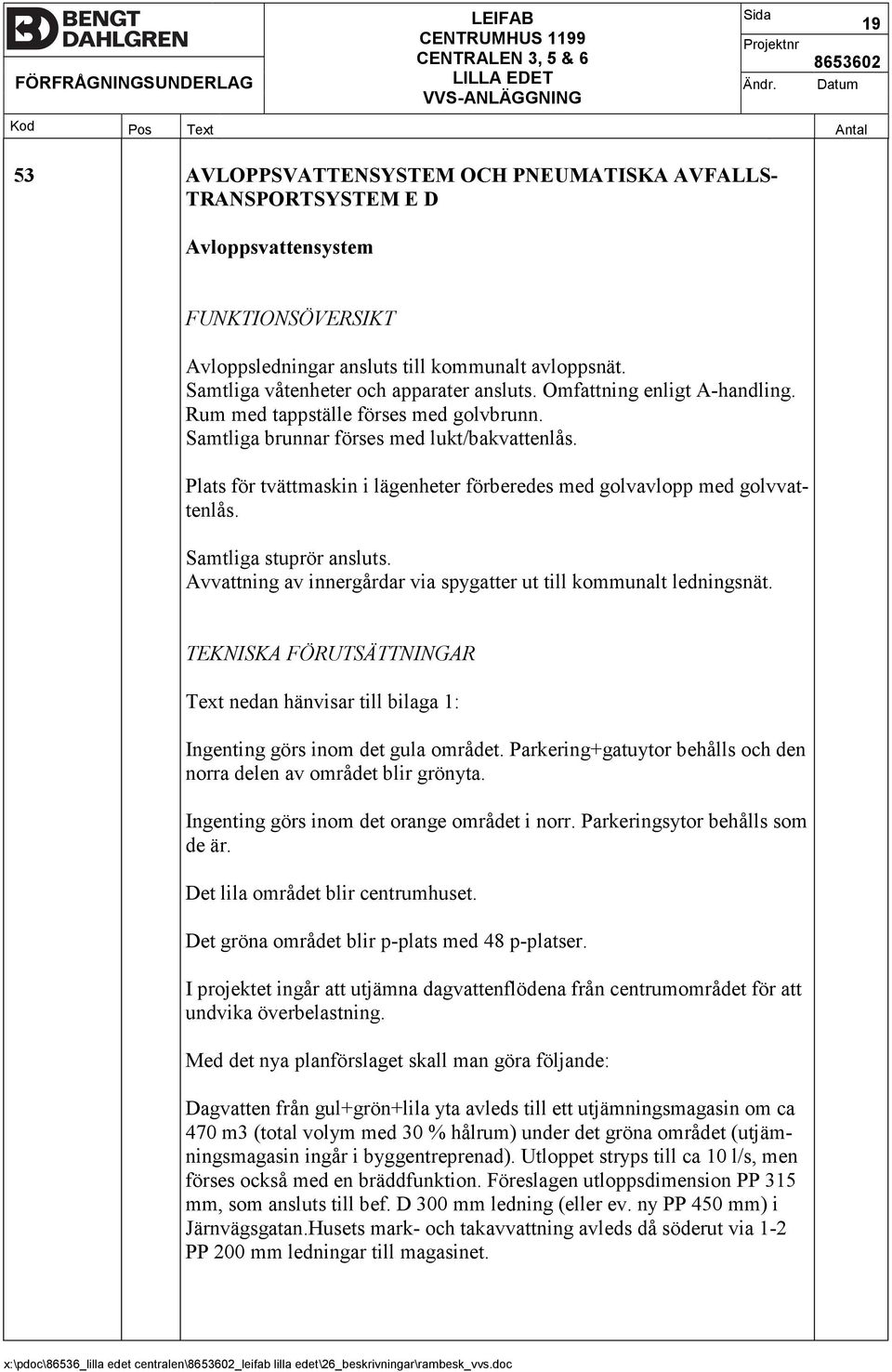 Plats för tvättmaskin i lägenheter förberedes med golvavlopp med golvvat tenlås. Samtliga stuprör ansluts. Avvattning av innergårdar via spygatter ut till kommunalt ledningsnät.