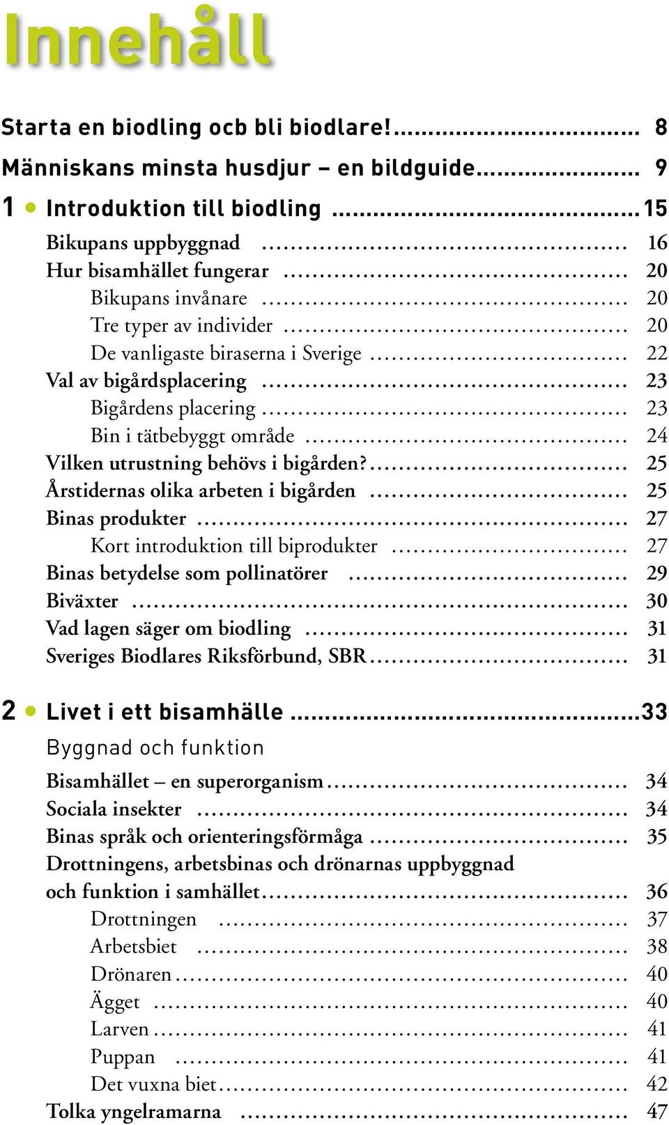 Sverige 22 Val av bigårdsplacering 23 Bigårdens placering 23 Bin i tätbebyggt område 24 Vilken utrustning behövs i bigården?
