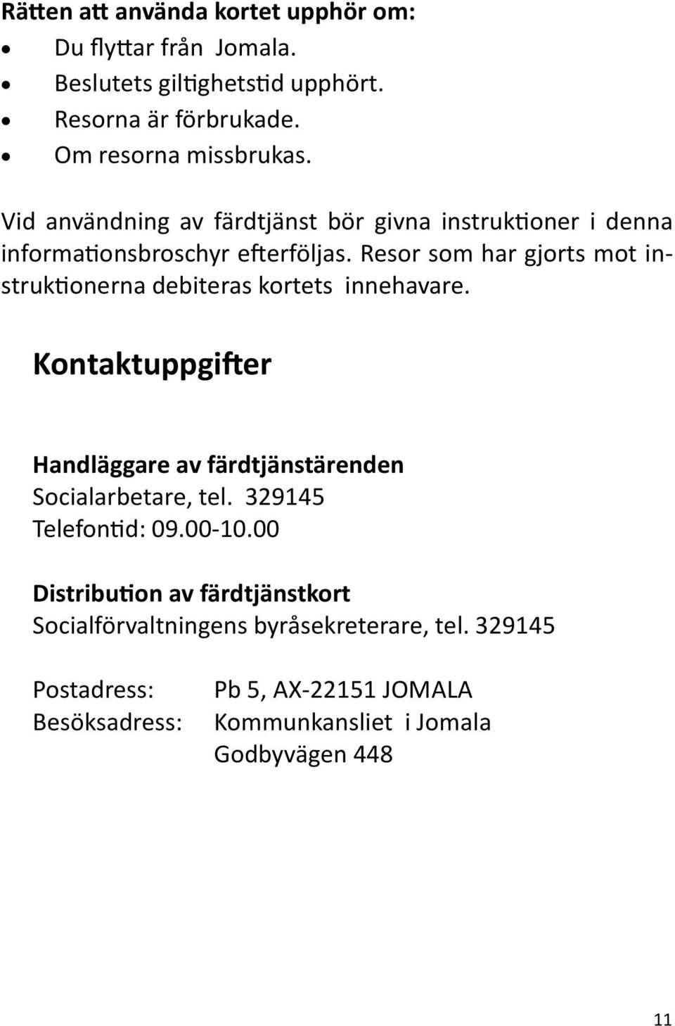 Resor som har gjorts mot instruktionerna debiteras kortets innehavare. Kontaktuppgifter Handläggare av färdtjänstärenden Socialarbetare, tel.