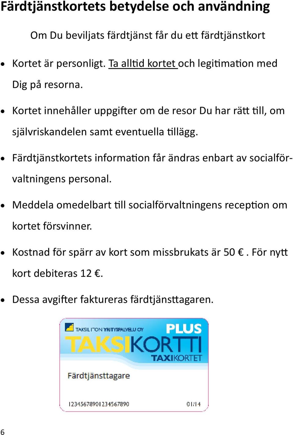 Kortet innehåller uppgifter om de resor Du har rätt till, om självriskandelen samt eventuella tillägg.