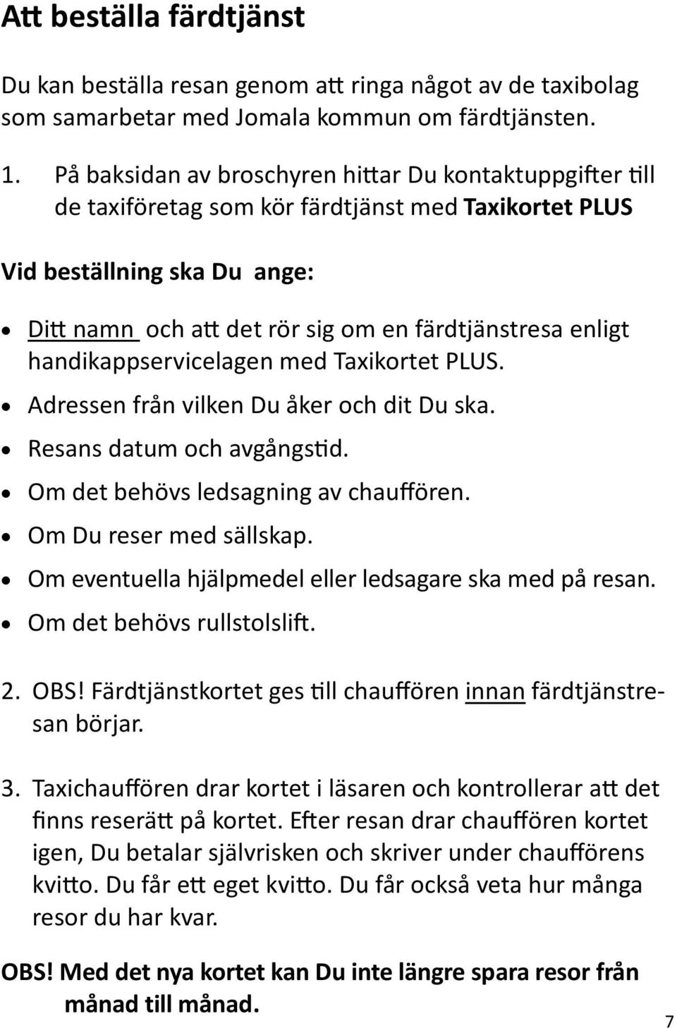 handikappservicelagen med Taxikortet PLUS. Adressen från vilken Du åker och dit Du ska. Resans datum och avgångstid. Om det behövs ledsagning av chauffören. Om Du reser med sällskap.