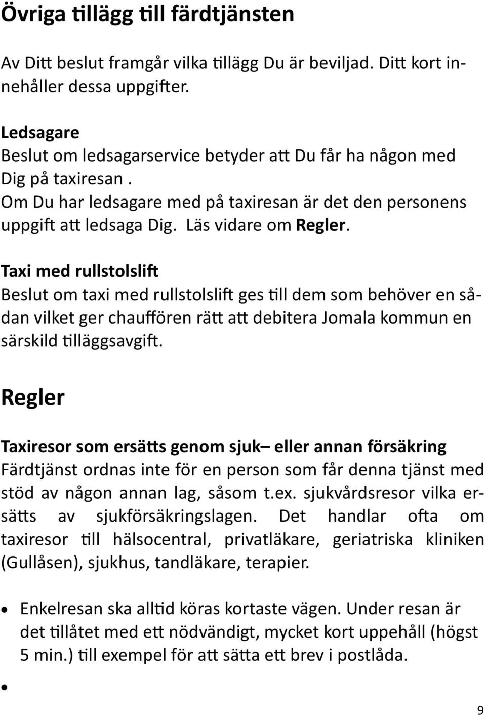 Taxi med rullstolslift Beslut om taxi med rullstolslift ges till dem som behöver en sådan vilket ger chauffören rätt att debitera Jomala kommun en särskild tilläggsavgift.