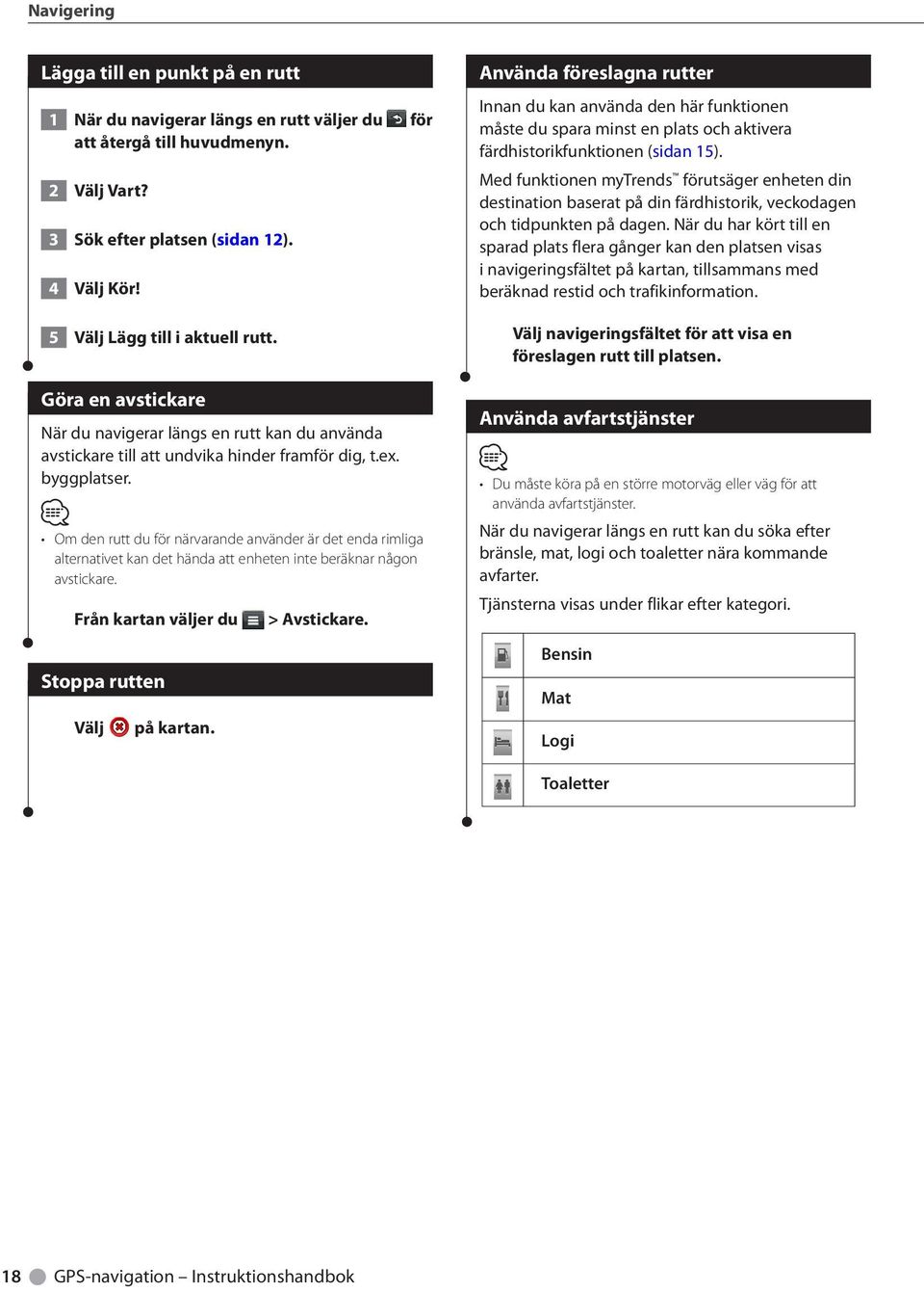 Om den rutt du för närvarande använder är det enda rimliga alternativet kan det hända att enheten inte beräknar någon avstickare. Från kartan väljer du Stoppa rutten Välj på kartan. > Avstickare.