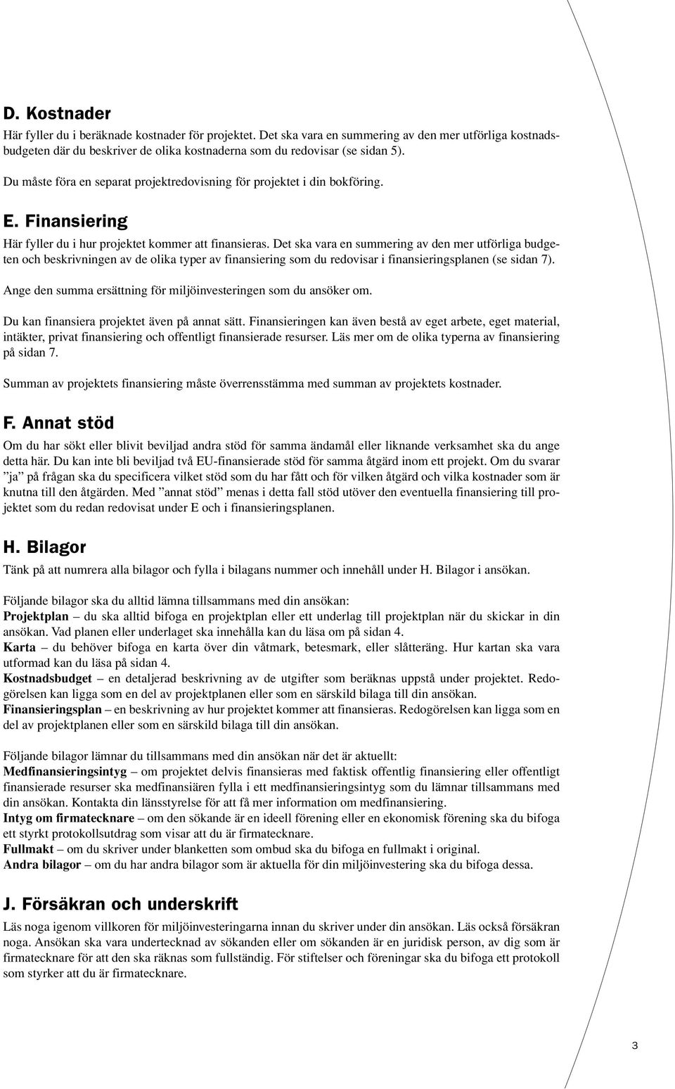 Det ska vara en summering av den mer utförliga budgeten och beskrivningen av de olika typer av som du redovisar i splanen (se sidan 7).