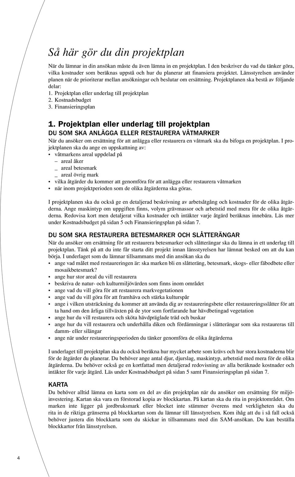 Länsstyrelsen använder planen när de prioriterar mellan ansökningar och beslutar om ersättning. Projektplanen ska bestå av följande delar: 1. Projektplan eller underlag till projektplan 2.