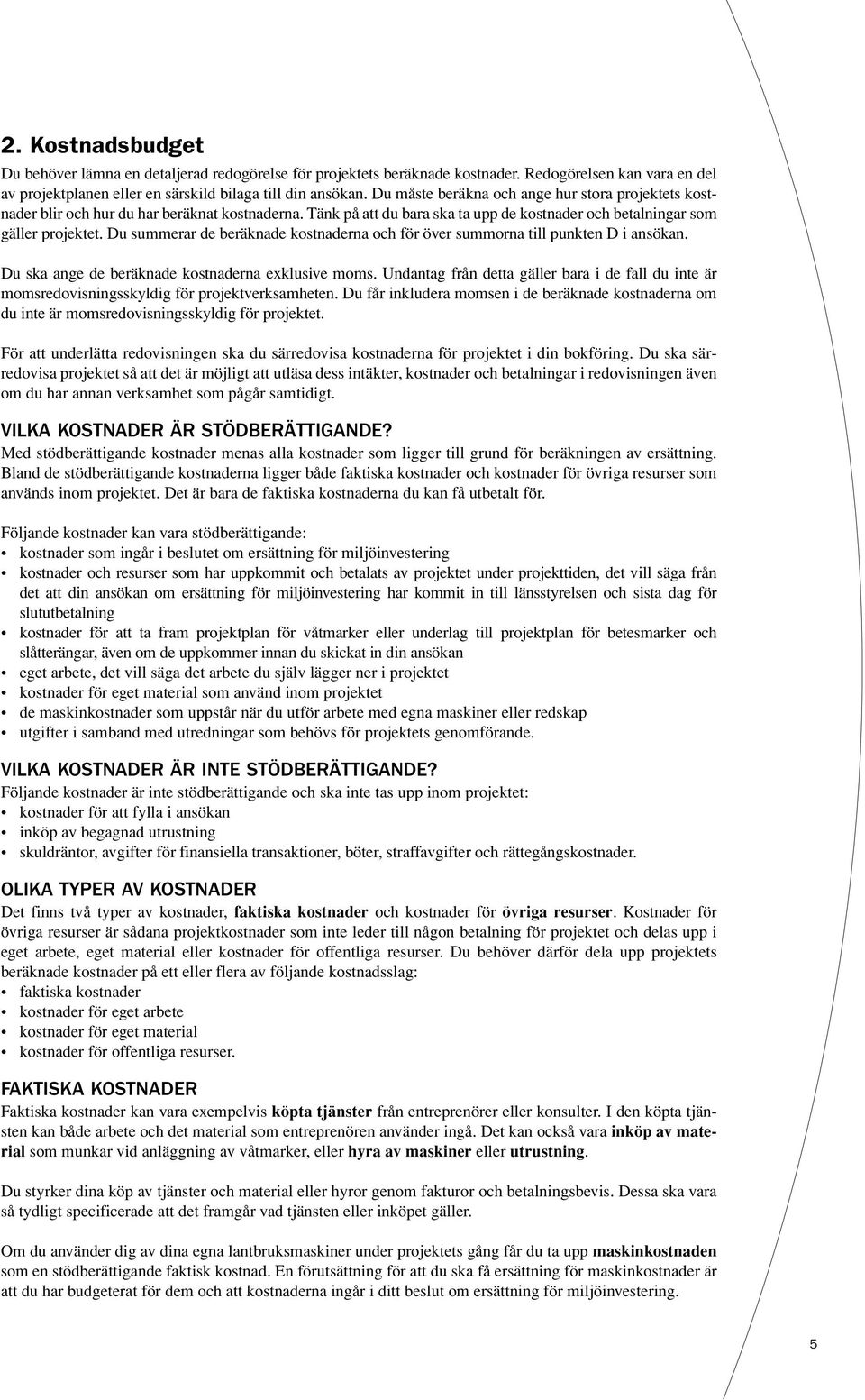 Du summerar de beräknade kostnaderna och för över summorna till punkten D i ansökan. Du ska ange de beräknade kostnaderna exklusive moms.