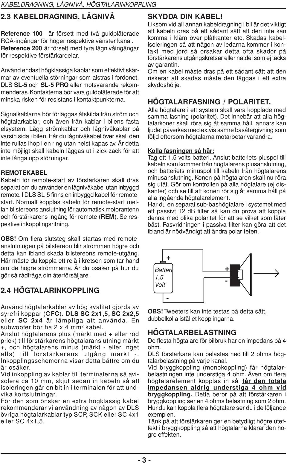 DLS SL5 och SL5 PRO eller motsvarande rekommenderas. Kontakterna bör vara guldpläterade för att minska risken för resistans i kontaktpunkterna.