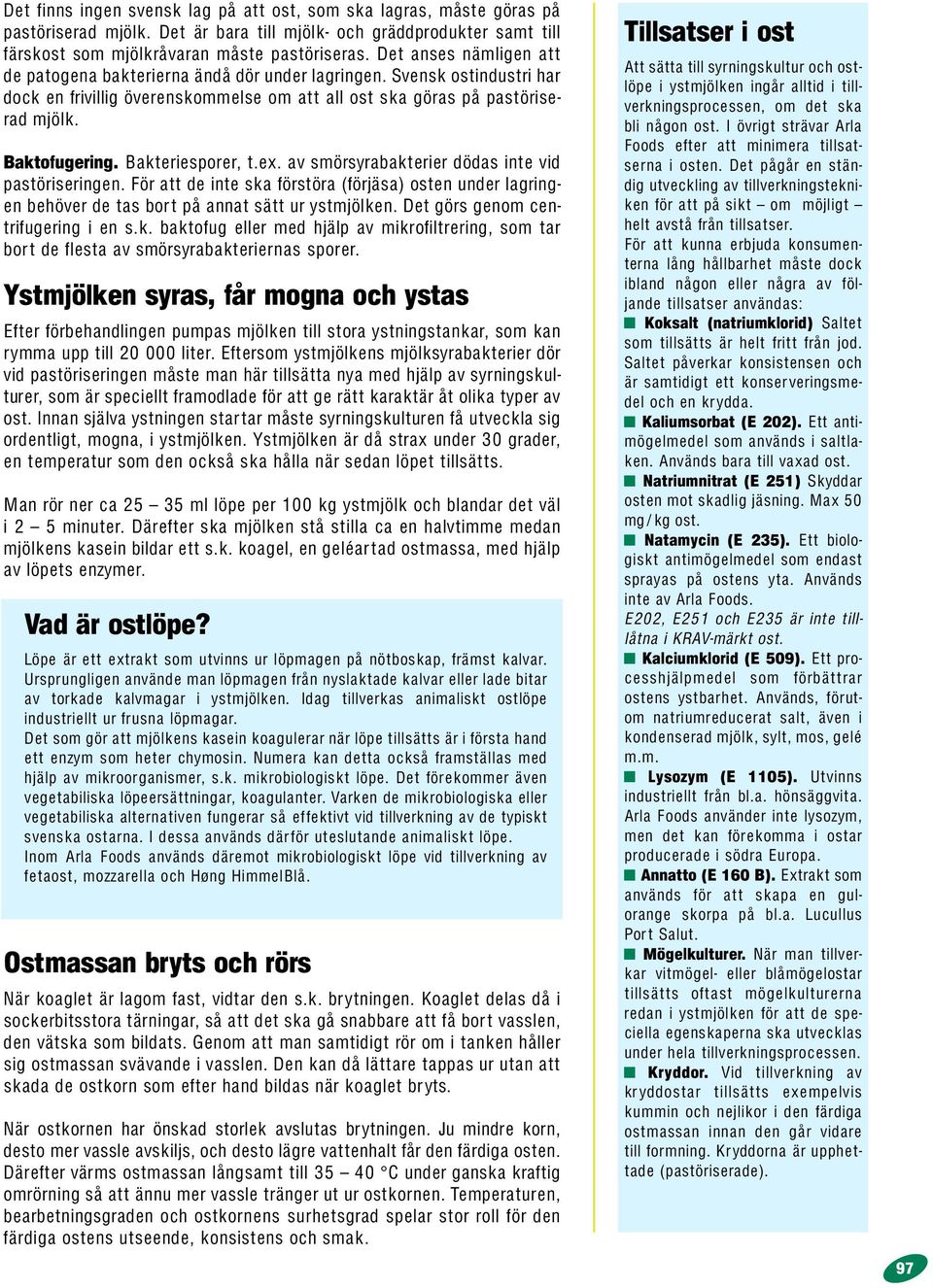 Bakteriesporer, t.ex. av smörsyrabakterier dödas inte vid pastöriseringen. För att de inte ska förstöra (förjäsa) osten under lagringen behöver de tas bor t på annat sätt ur ystmjölken.