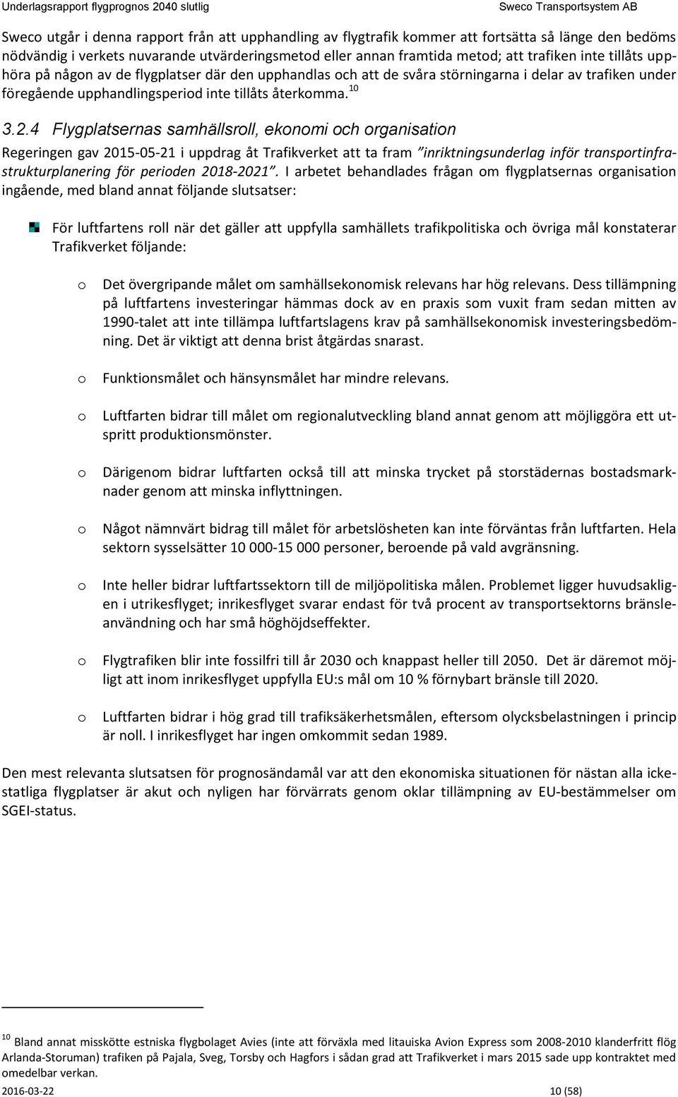 4 Flygplatsernas samhällsroll, ekonomi och organisation Regeringen gav 215-5-21 i uppdrag åt Trafikverket att ta fram inriktningsunderlag inför transportinfrastrukturplanering för perioden 218-221.