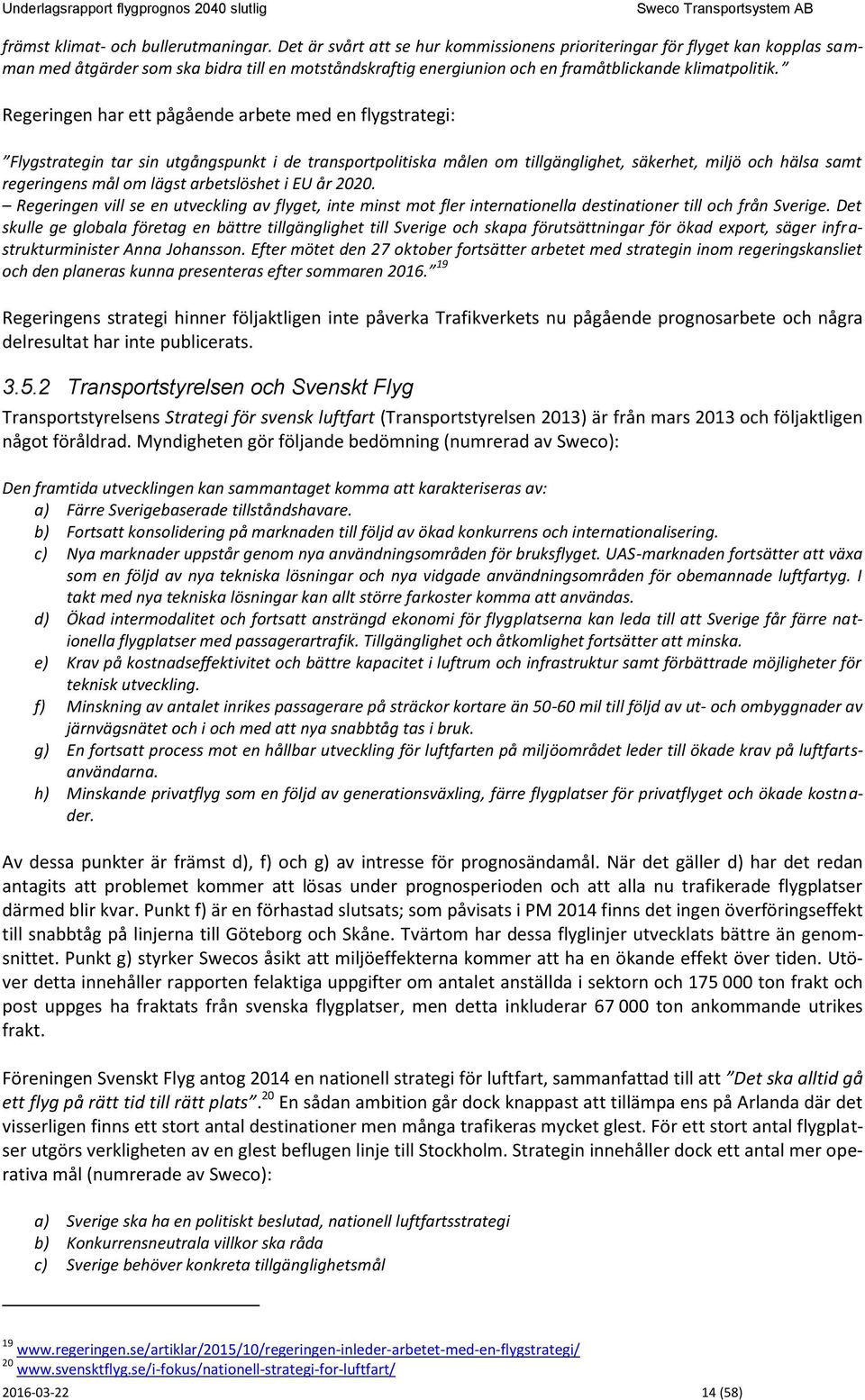 Regeringen har ett pågående arbete med en flygstrategi: Flygstrategin tar sin utgångspunkt i de transportpolitiska målen om tillgänglighet, säkerhet, miljö och hälsa samt regeringens mål om lägst