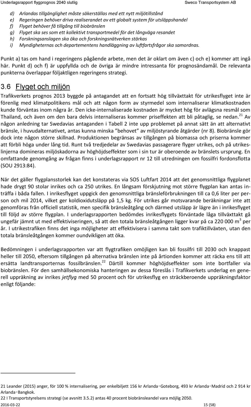 handläggning av luftfartsfrågor ska samordnas. Punkt a) tas om hand i regeringens pågående arbete, men det är oklart om även c) och e) kommer att ingå här.