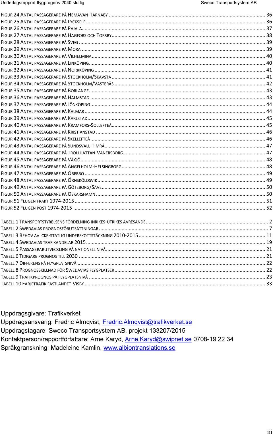 .. 4 FIGUR 32 ANTAL PASSAGERARE PÅ NORRKÖPING... 41 FIGUR 33 ANTAL PASSAGERARE PÅ STOCKHOLM/SKAVSTA... 41 FIGUR 34 ANTAL PASSAGERARE PÅ STOCKHOLM/VÄSTERÅS... 42 FIGUR 35 ANTAL PASSAGERARE PÅ BORLÄNGE.