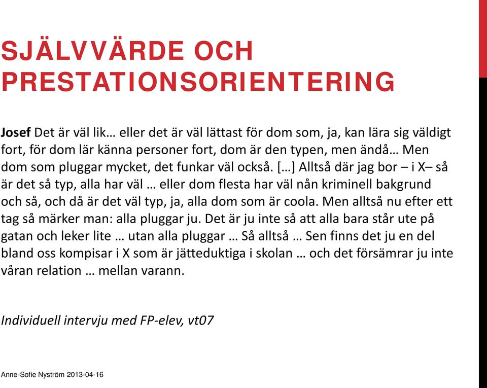 [ ] Alltså där jag bor i X så är det så typ, alla har väl eller dom flesta har väl nån kriminell bakgrund och så, och då är det väl typ, ja, alla dom som är coola.