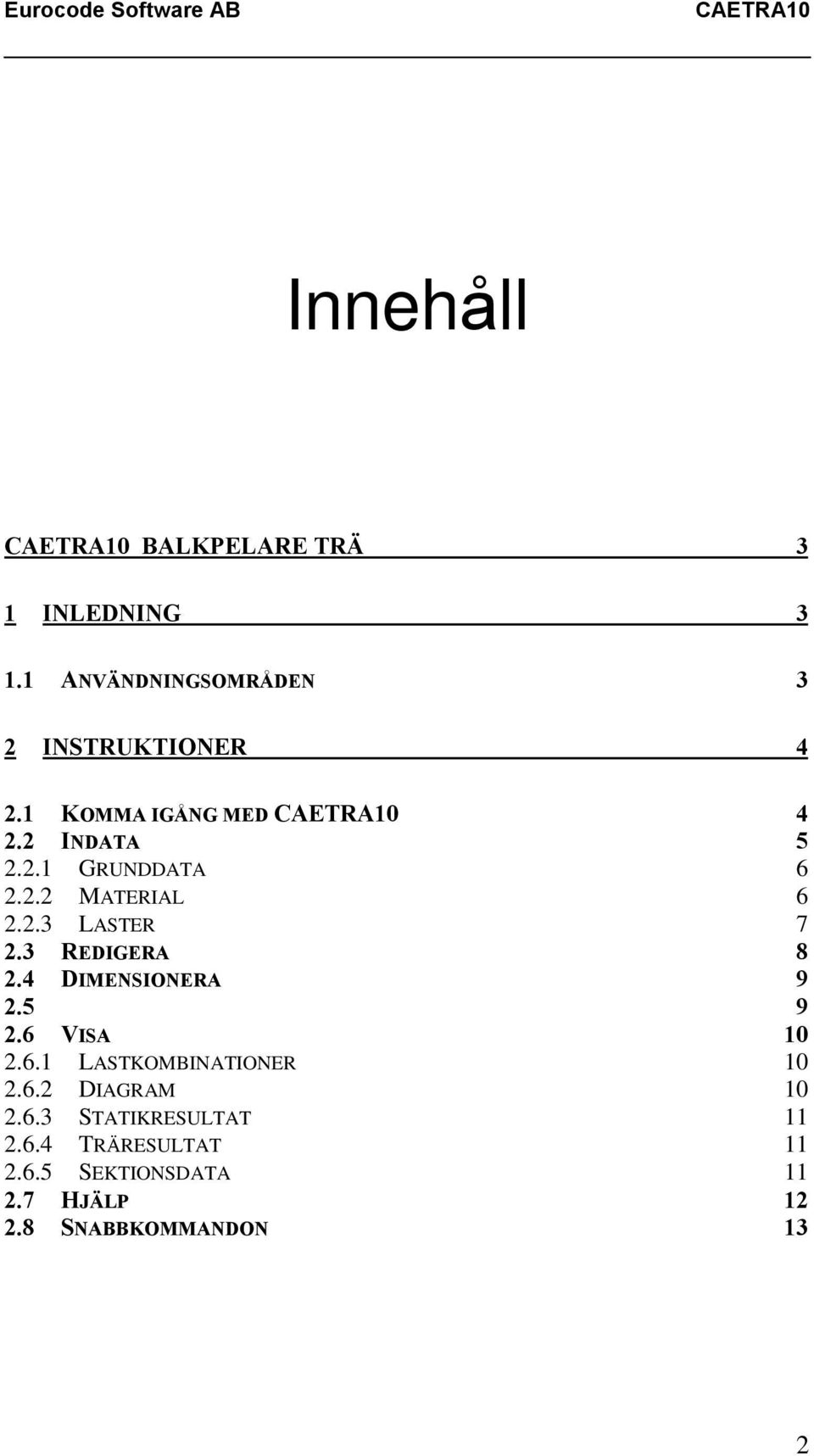 3 REDIGERA 8 2.4 DIMENSIONERA 9 2.5 9 2.6 VISA 10 2.6.1 LASTKOMBINATIONER 10 2.6.2 DIAGRAM 10 2.