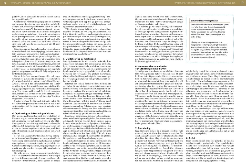 Ett framtidsvisionärt scenario är att konsumenterna kan använda biologiskt nedbrytbara material som råvara till 3D-printern, vilket gör att produkterna kan återvinnas om och om igen, eller så kan