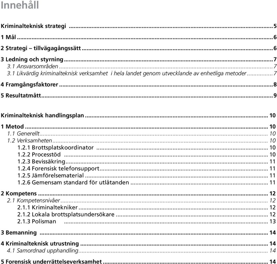 .. 10 1 Metod... 10 1.1 Generellt... 10 1.2 Verksamheten... 10 1.2.1 Brottsplatskoordinator... 10 1.2.2 Processtöd... 10 1.2.3 Bevissäkring... 11 1.2.4 Forensisk telefonsupport... 11 1.2.5 Jämförelsematerial.