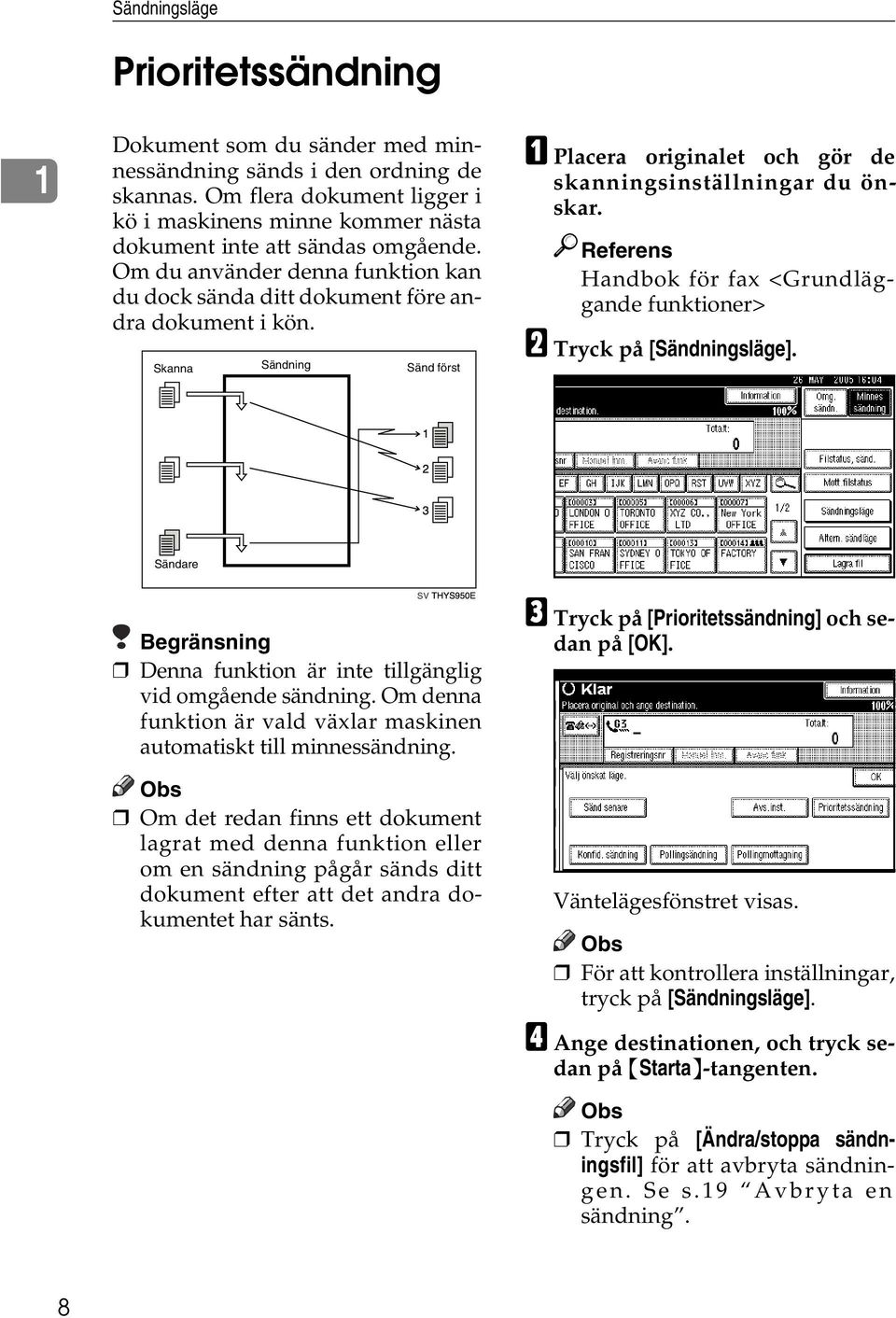 Skanna Sändning Sänd först A Placera originalet och gör de skanningsinställningar du önskar. Referens Handbok för fax <Grundläggande funktioner> B Tryck på [Sändningsläge].