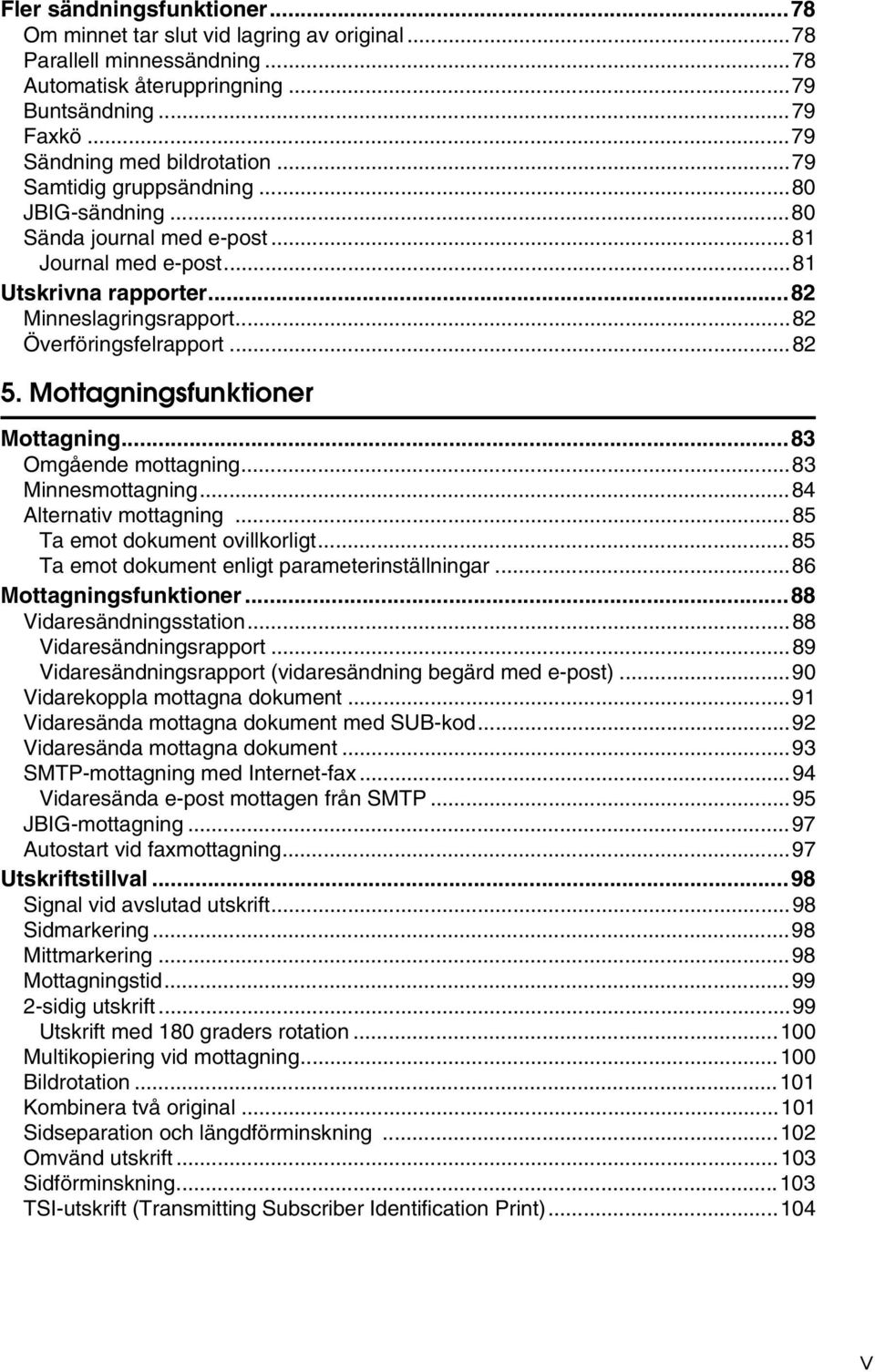 Mottagningsfunktioner Mottagning...83 Omgående mottagning...83 Minnesmottagning...84 Alternativ mottagning...85 Ta emot dokument ovillkorligt...85 Ta emot dokument enligt parameterinställningar.