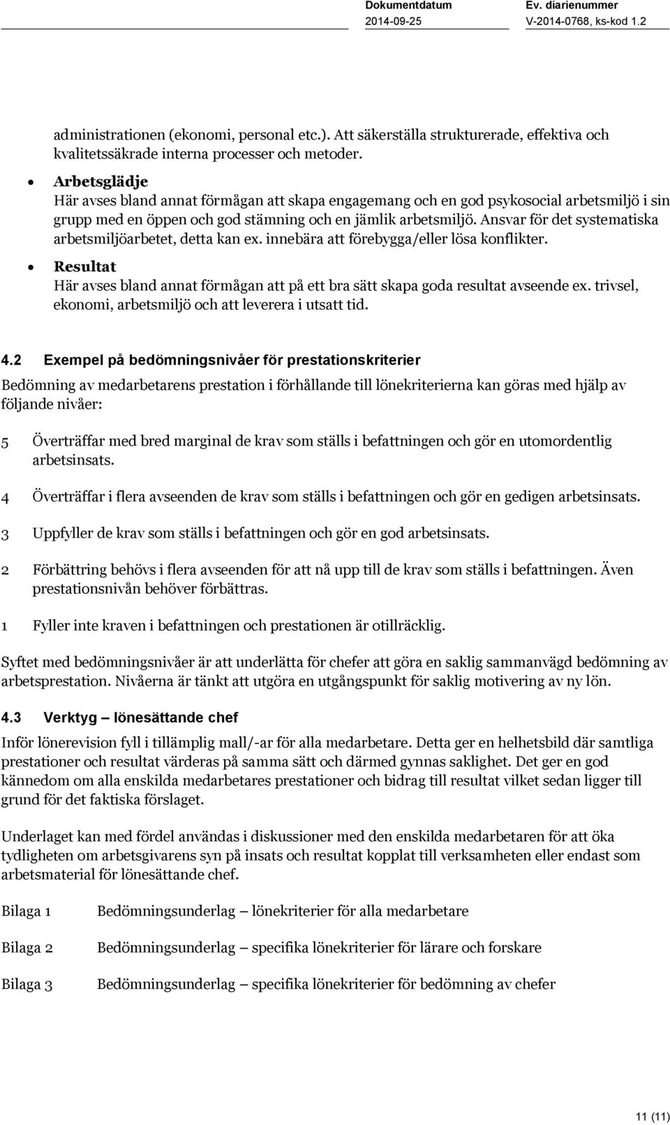 Ansvar för det systematiska arbetsmiljöarbetet, detta kan ex. innebära att förebygga/eller lösa konflikter. Resultat Här avses bland annat förmågan att på ett bra sätt skapa goda resultat avseende ex.