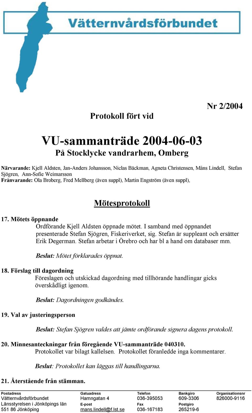 I samband med öppnandet presenterade Stefan Sjögren, Fiskeriverket, sig. Stefan är suppleant och ersätter Erik Degerman. Stefan arbetar i Örebro och har bl a hand om databaser mm.