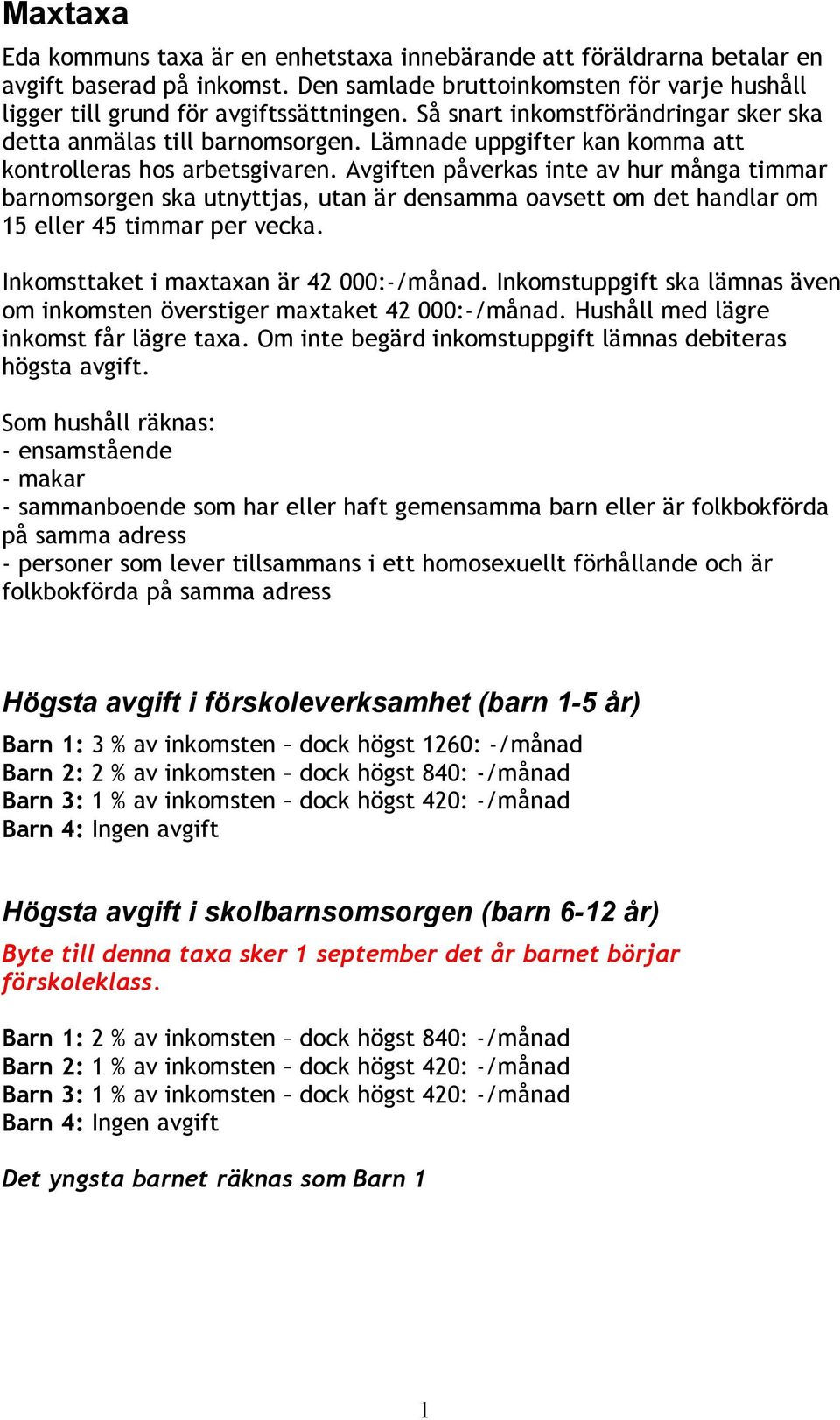 Avgiften påverkas inte av hur många timmar barnomsorgen ska utnyttjas, utan är densamma oavsett om det handlar om 15 eller 45 timmar per vecka. Inkomsttaket i maxtaxan är 42 000:-/månad.