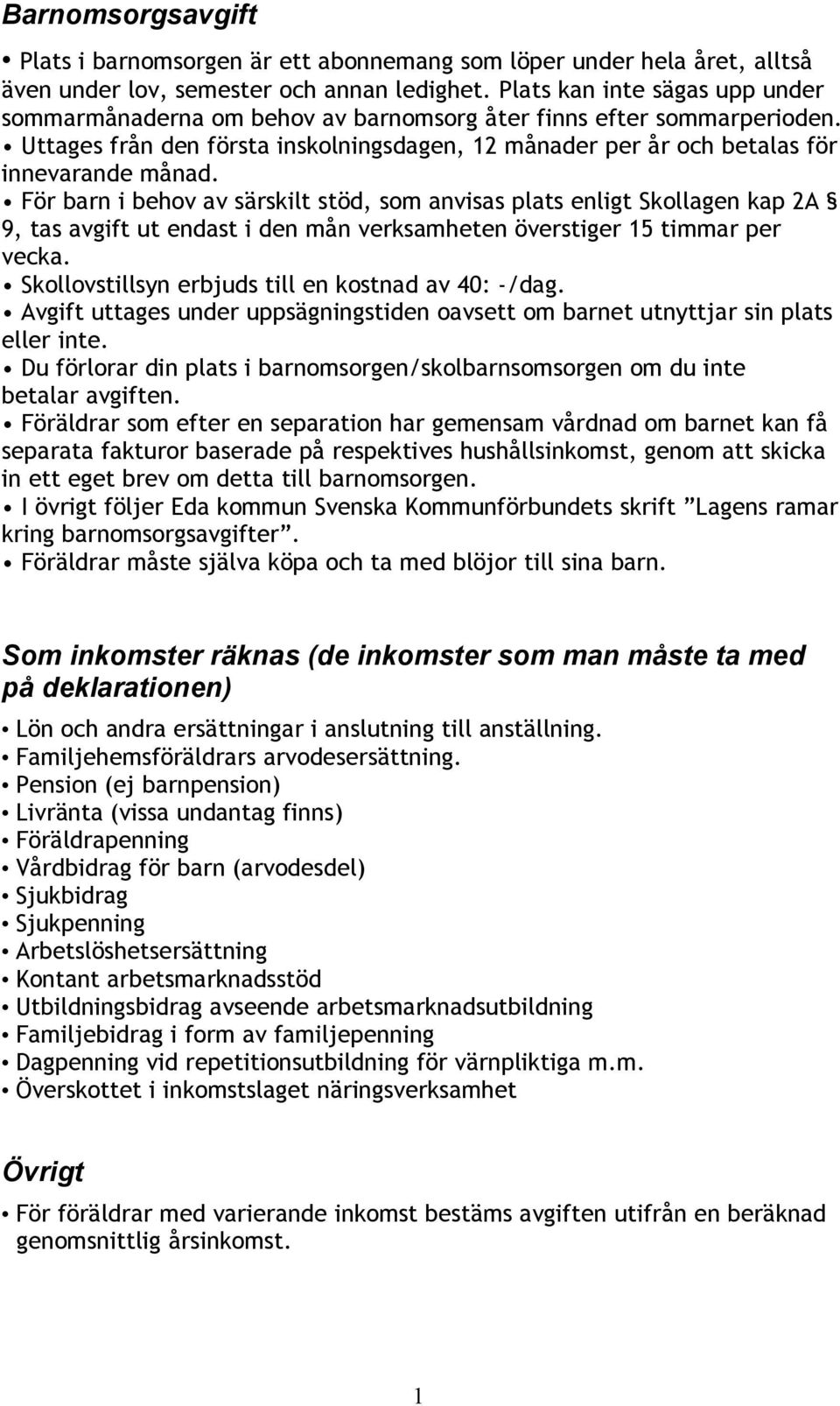 För barn i behov av särskilt stöd, som anvisas plats enligt Skollagen kap 2A 9, tas avgift ut endast i den mån verksamheten överstiger 15 timmar per vecka.