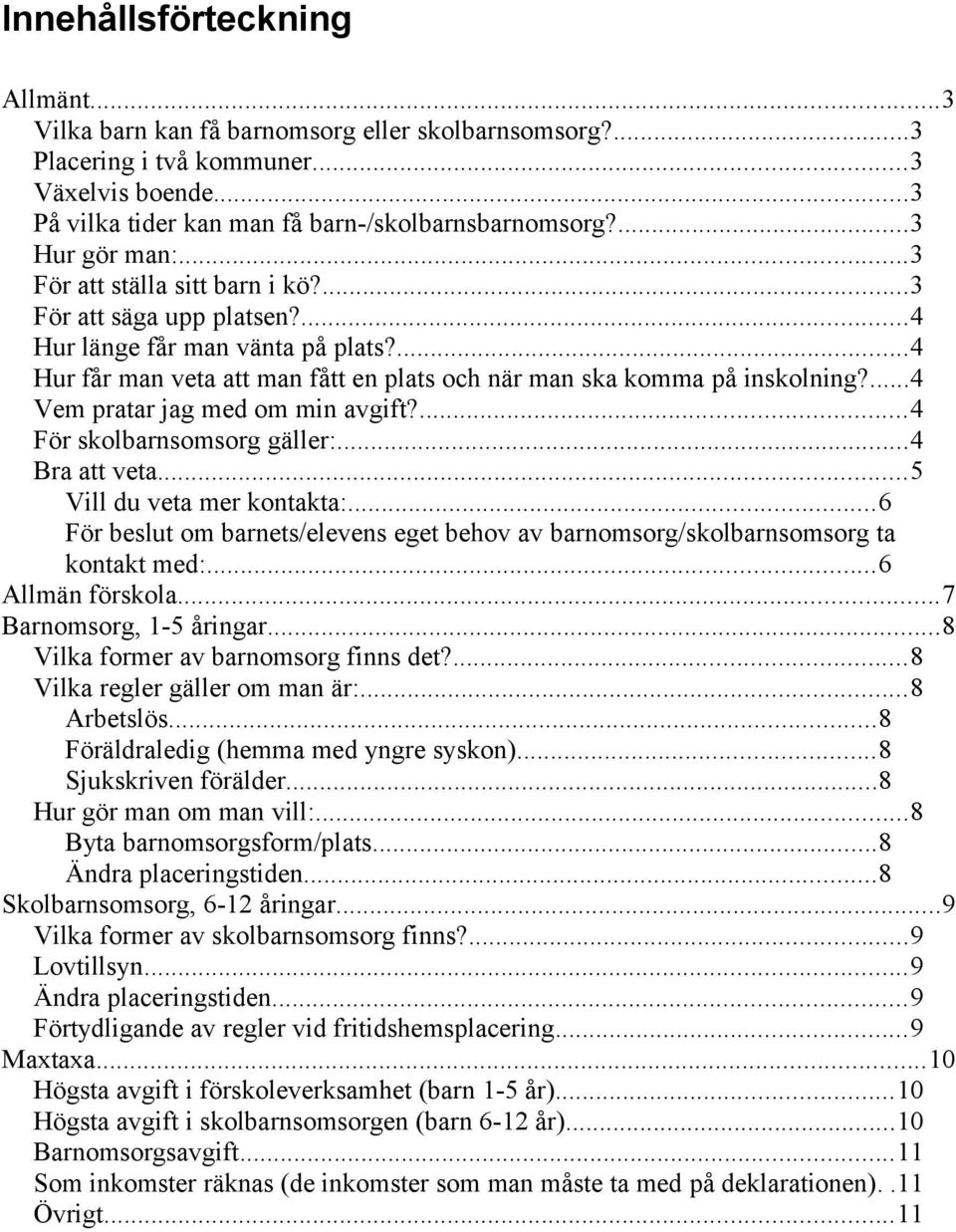 ...4 Vem pratar jag med om min avgift?...4 För skolbarnsomsorg gäller:...4 Bra att veta...5 Vill du veta mer kontakta:.