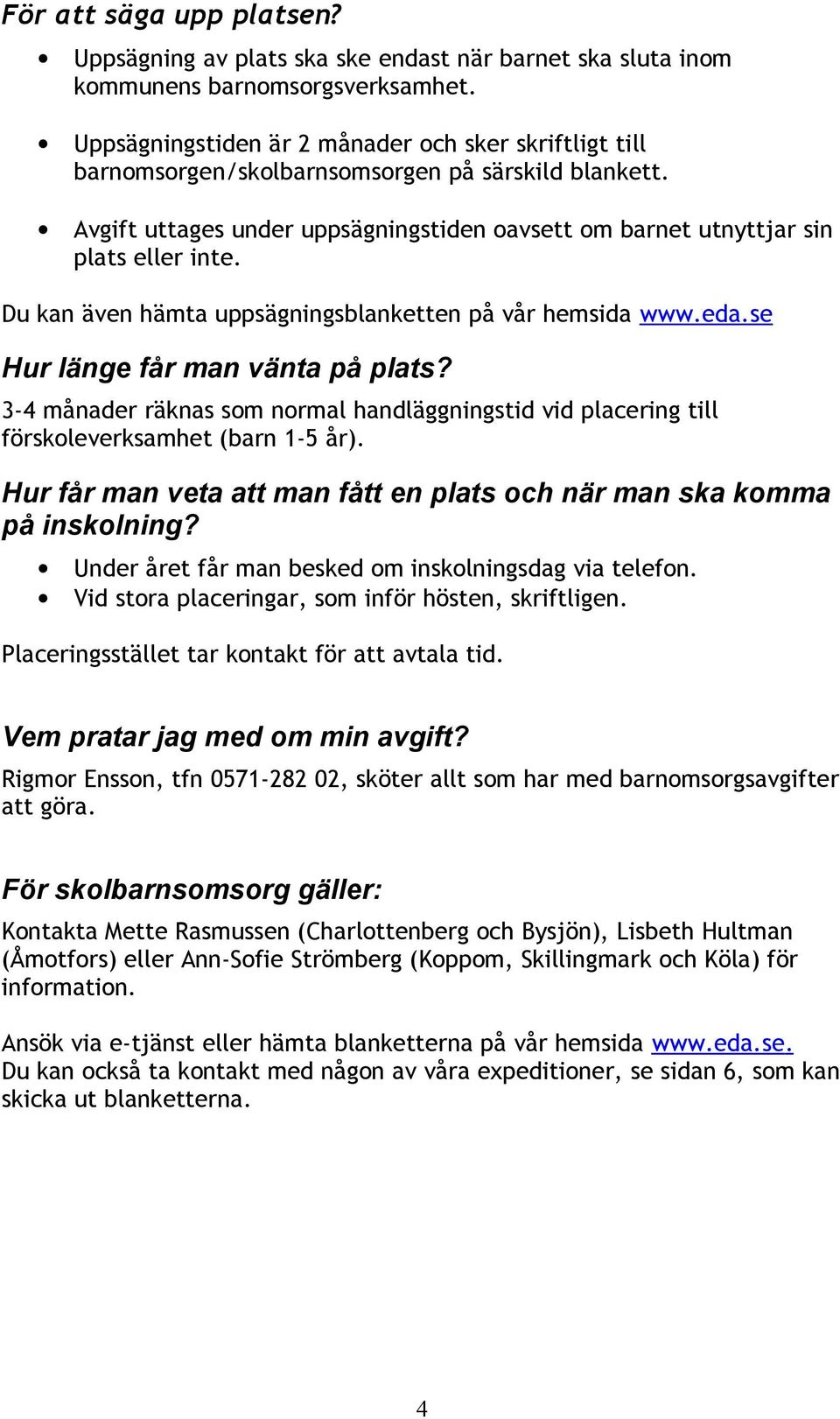 Du kan även hämta uppsägningsblanketten på vår hemsida www.eda.se Hur länge får man vänta på plats? 3-4 månader räknas som normal handläggningstid vid placering till förskoleverksamhet (barn 1-5 år).