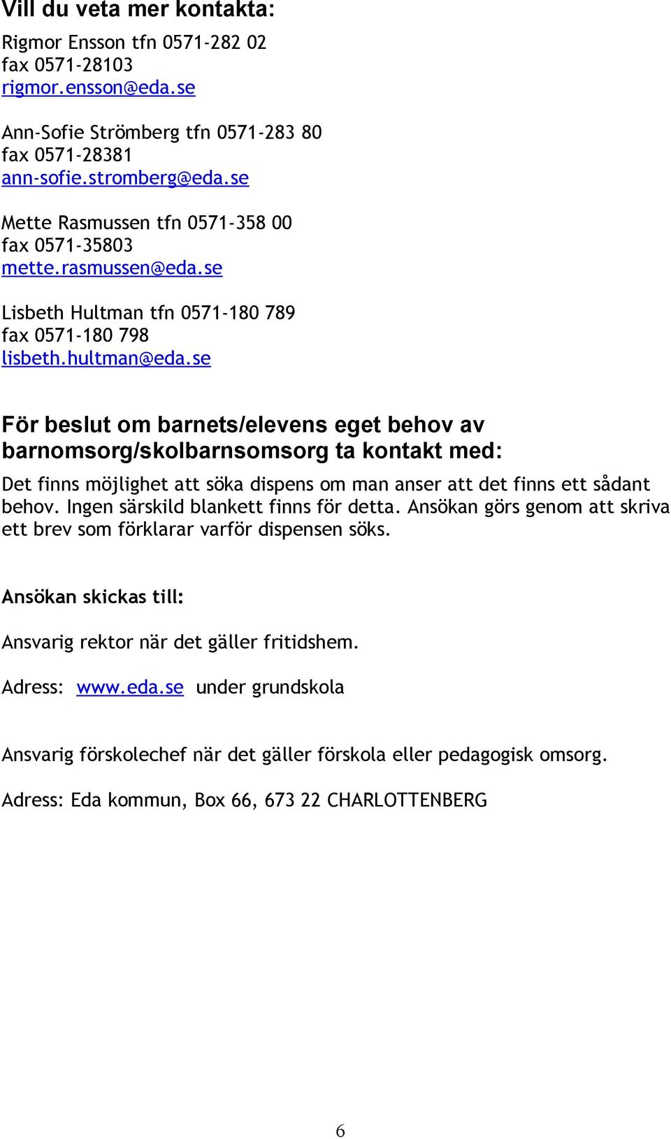 se För beslut om barnets/elevens eget behov av barnomsorg/skolbarnsomsorg ta kontakt med: Det finns möjlighet att söka dispens om man anser att det finns ett sådant behov.