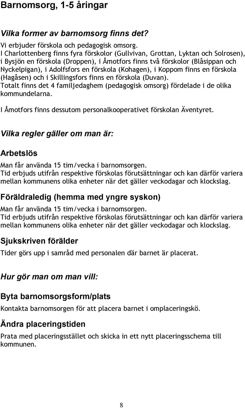 (Kohagen), i Koppom finns en förskola (Hagåsen) och i Skillingsfors finns en förskola (Duvan). Totalt finns det 4 familjedaghem (pedagogisk omsorg) fördelade i de olika kommundelarna.