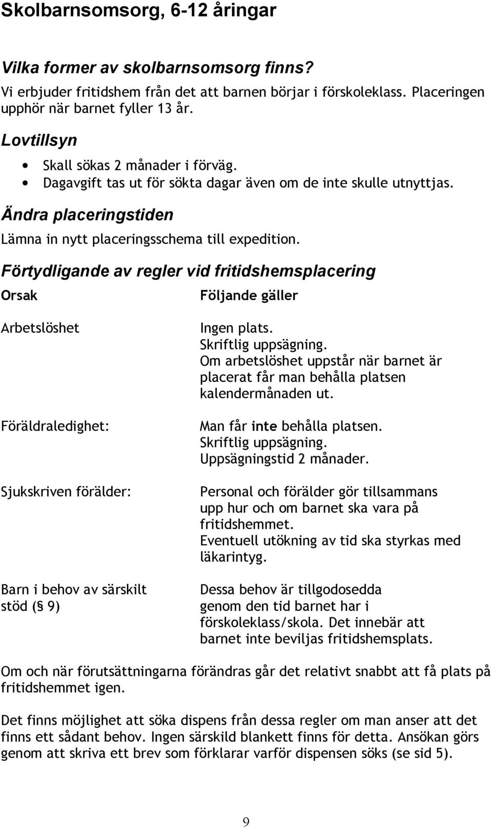 Förtydligande av regler vid fritidshemsplacering Orsak Följande gäller Arbetslöshet Föräldraledighet: Sjukskriven förälder: Barn i behov av särskilt stöd ( 9) Ingen plats. Skriftlig uppsägning.