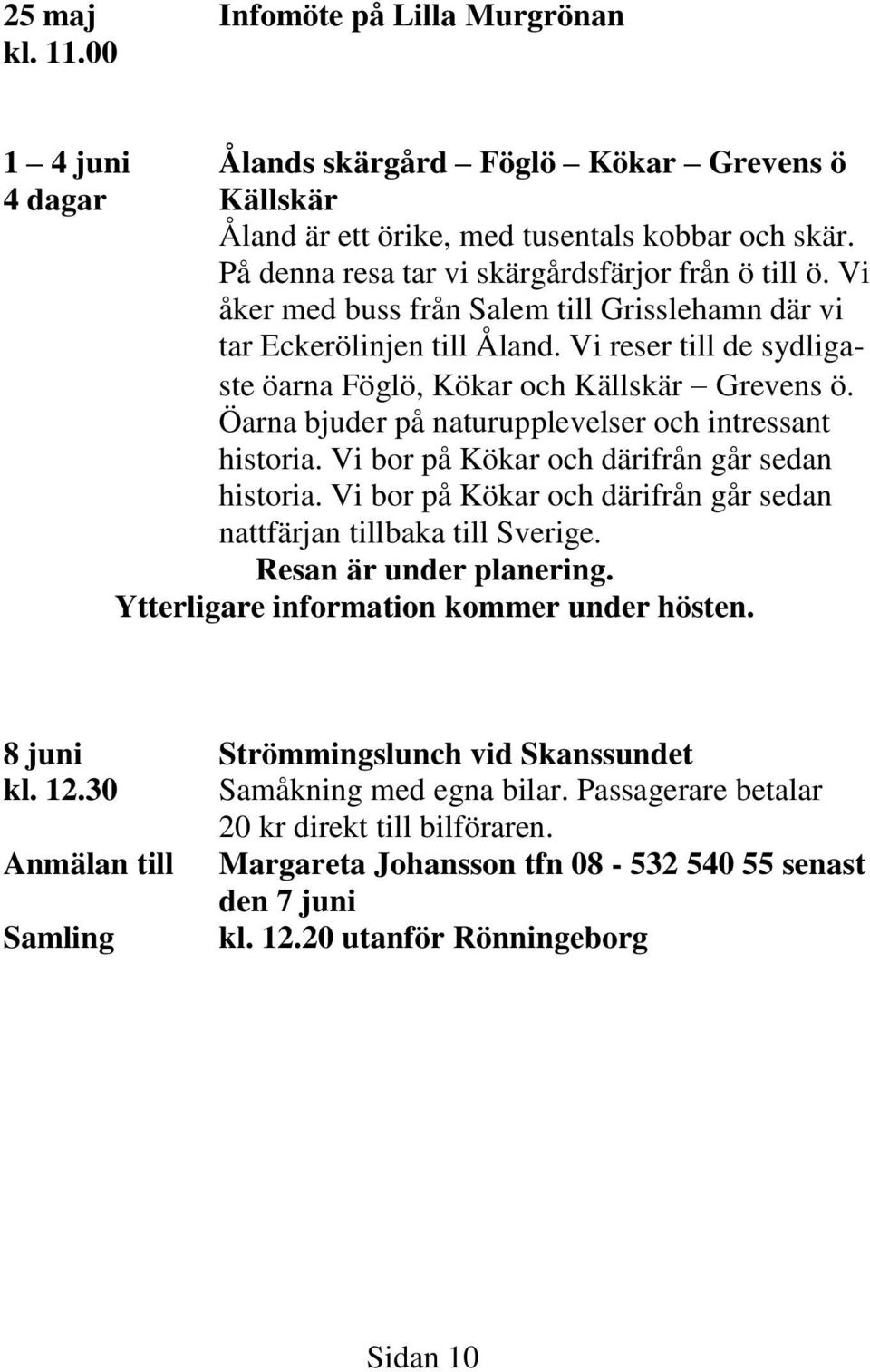 Vi reser till de sydligaste öarna Föglö, Kökar och Källskär Grevens ö. Öarna bjuder på naturupplevelser och intressant historia. Vi bor på Kökar och därifrån går sedan historia.