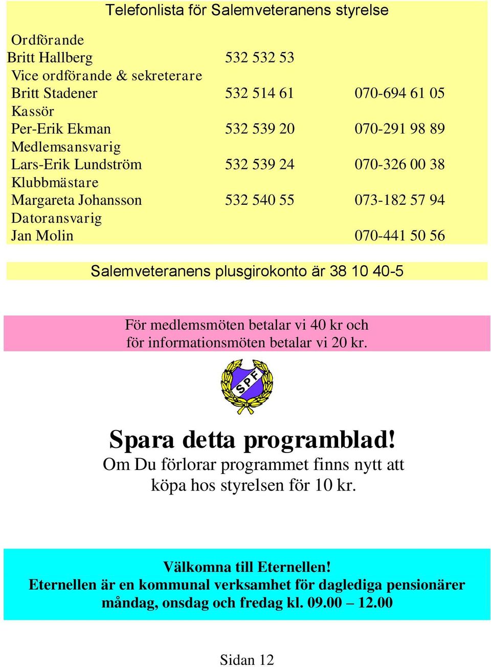 Salemveteranens plusgirokonto är 38 10 40-5 För medlemsmöten betalar vi 40 kr och för informationsmöten betalar vi 20 kr. Spara detta programblad!