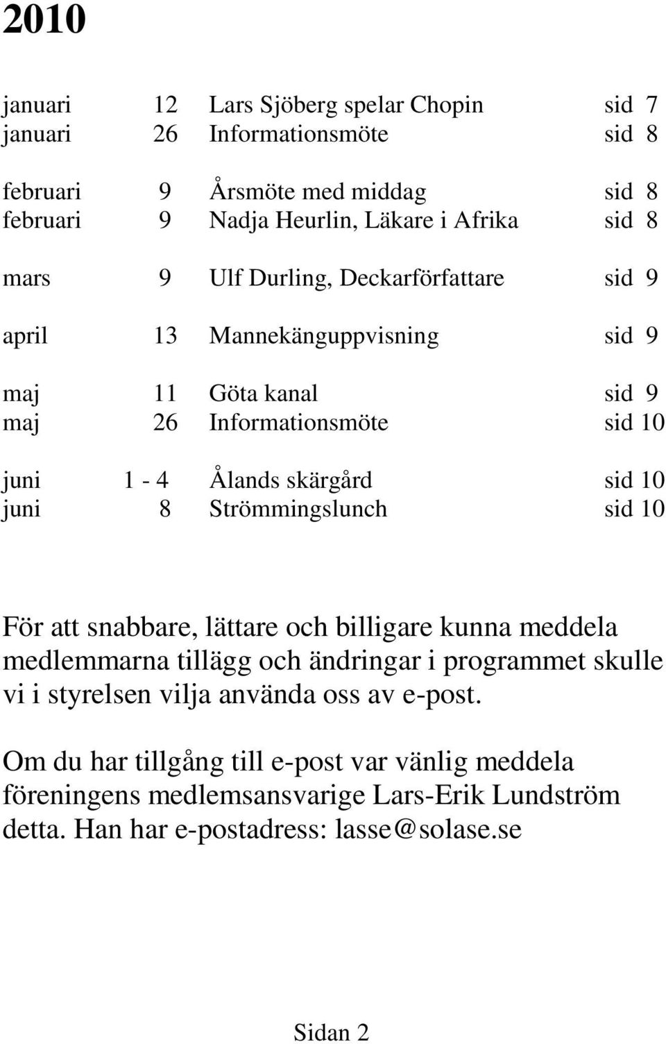 juni 8 Strömmingslunch sid 10 För att snabbare, lättare och billigare kunna meddela medlemmarna tillägg och ändringar i programmet skulle vi i styrelsen vilja använda