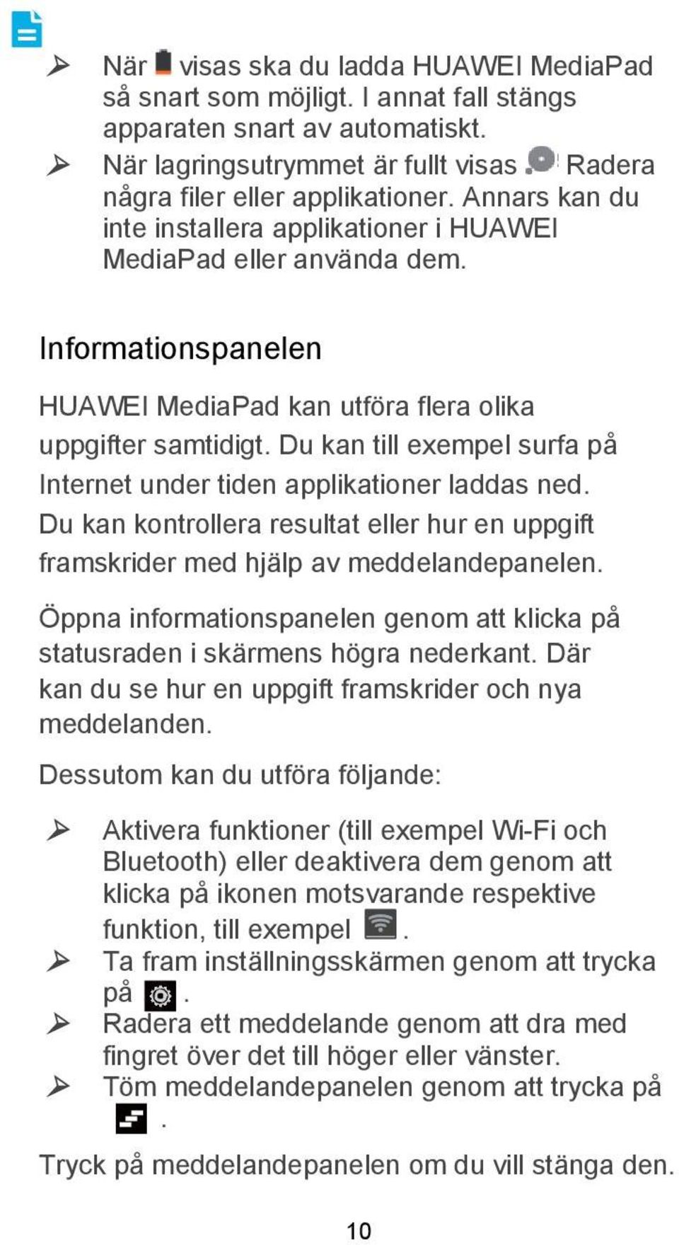 Du kan till exempel surfa på Internet under tiden applikationer laddas ned. Du kan kontrollera resultat eller hur en uppgift framskrider med hjälp av meddelandepanelen.