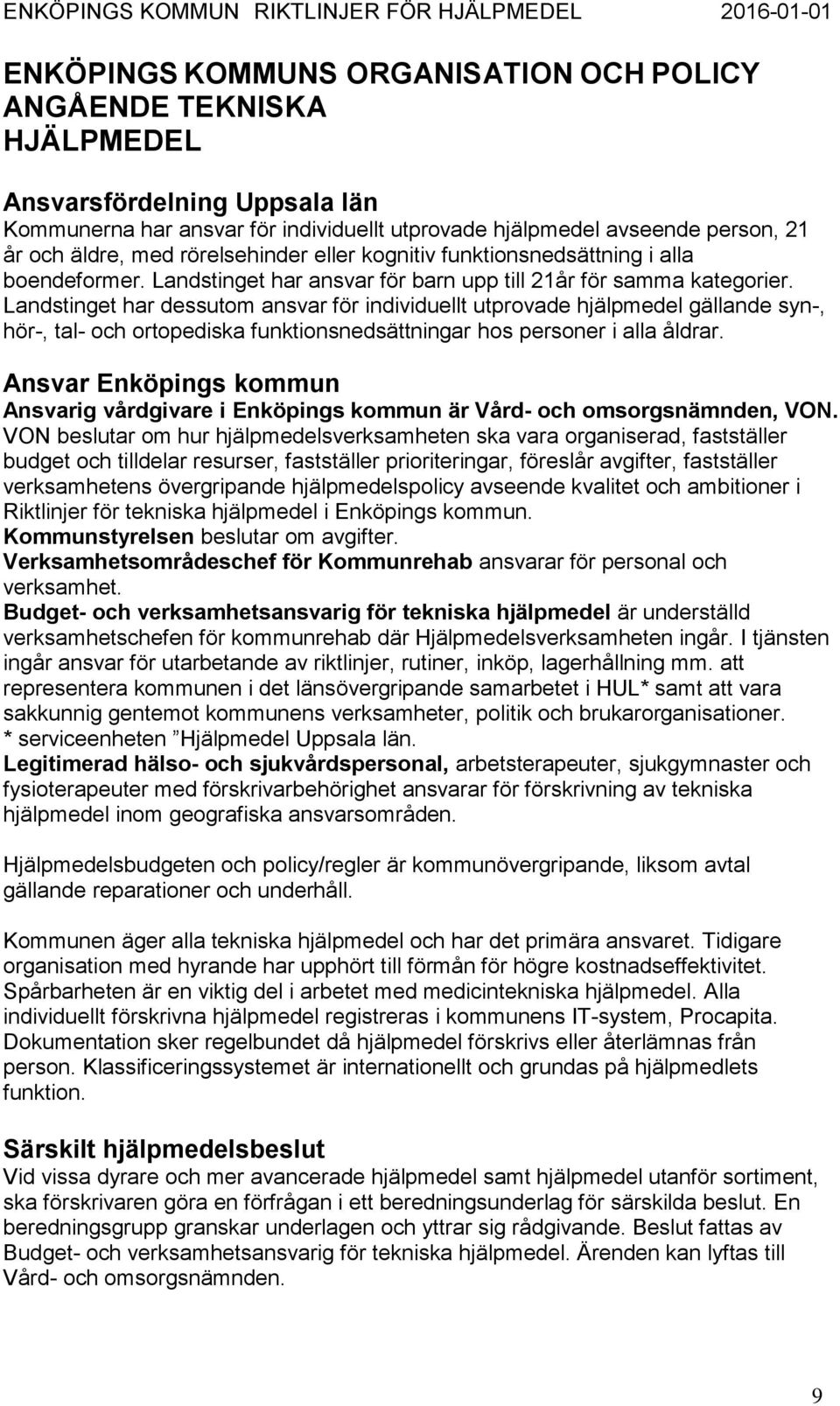 Landstinget har dessutom ansvar för individuellt utprovade hjälpmedel gällande syn-, hör-, tal- och ortopediska funktionsnedsättningar hos personer i alla åldrar.