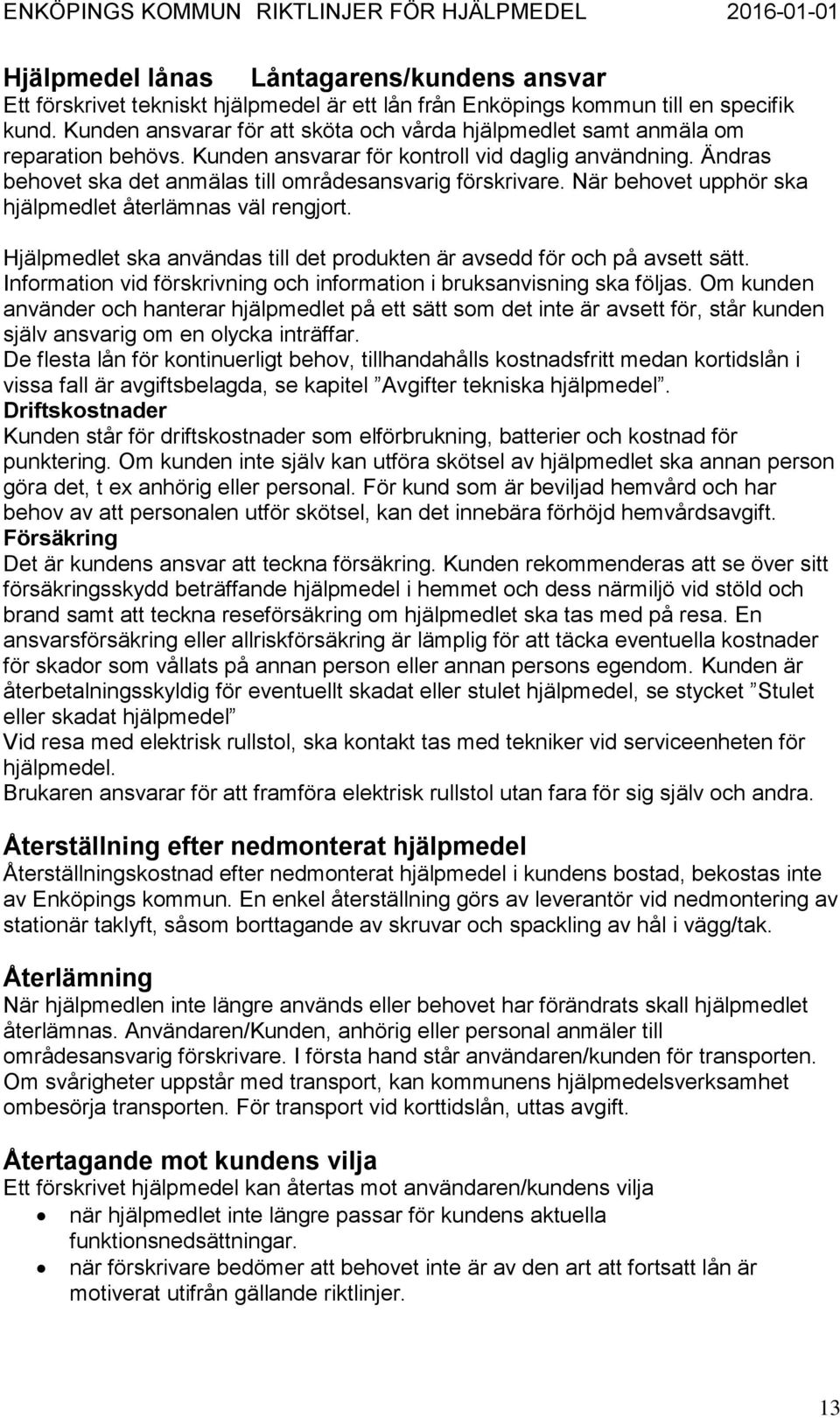 Ändras behovet ska det anmälas till områdesansvarig förskrivare. När behovet upphör ska hjälpmedlet återlämnas väl rengjort.