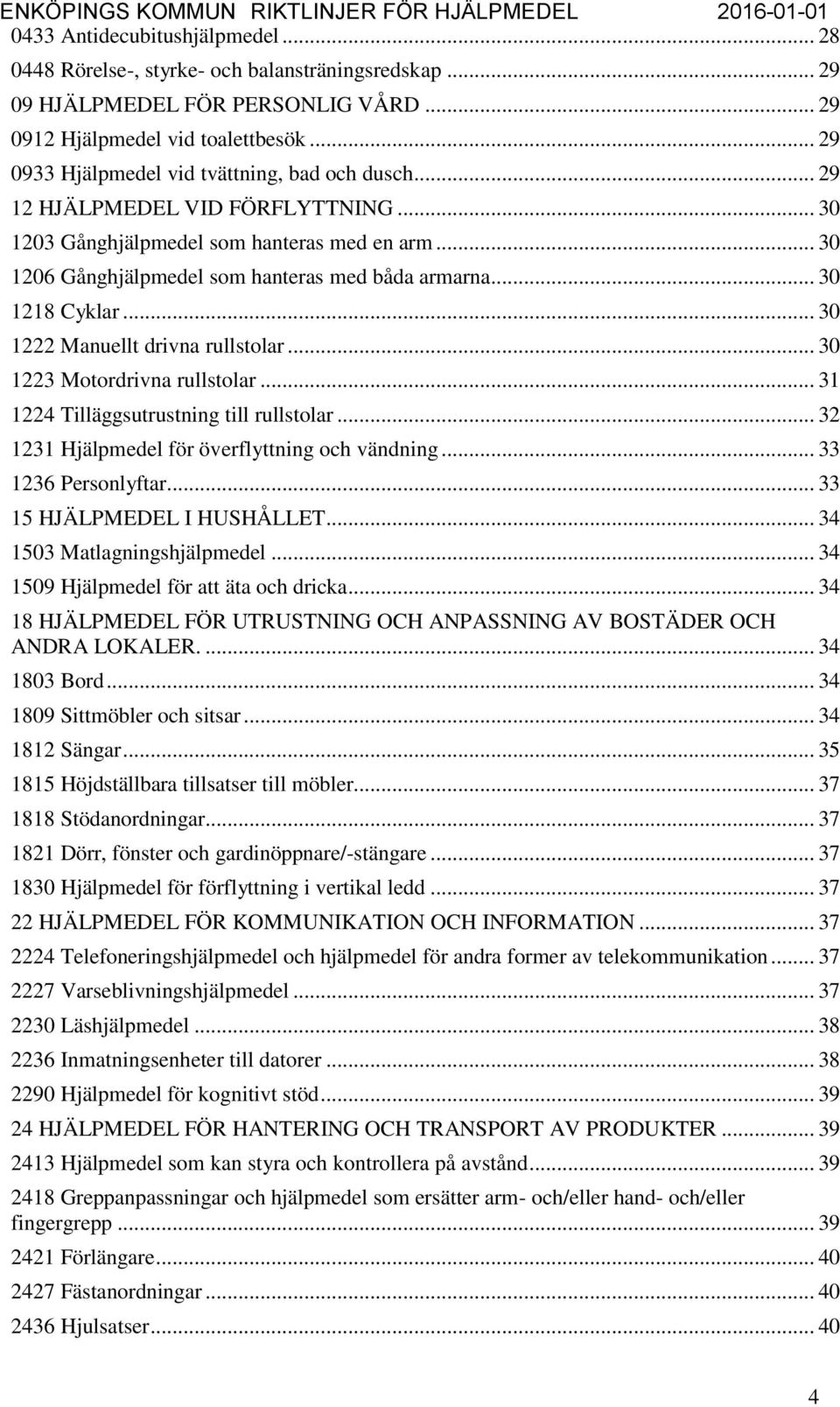 .. 30 1218 Cyklar... 30 1222 Manuellt drivna rullstolar... 30 1223 Motordrivna rullstolar... 31 1224 Tilläggsutrustning till rullstolar... 32 1231 Hjälpmedel för överflyttning och vändning.