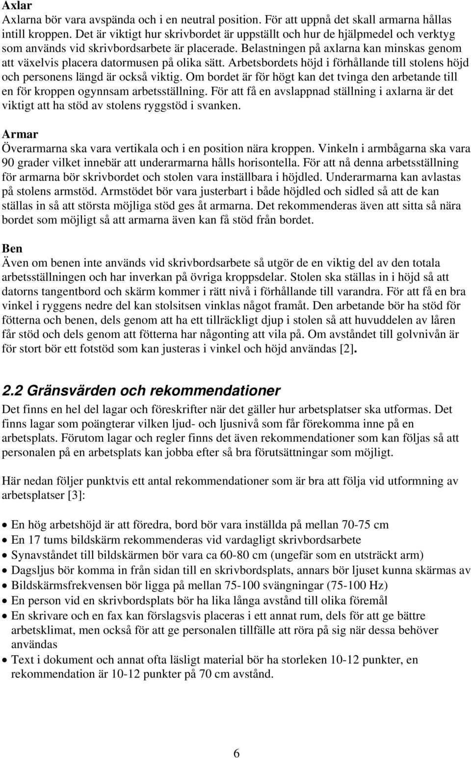 Belastningen på axlarna kan minskas genom att växelvis placera datormusen på olika sätt. Arbetsbordets höjd i förhållande till stolens höjd och personens längd är också viktig.