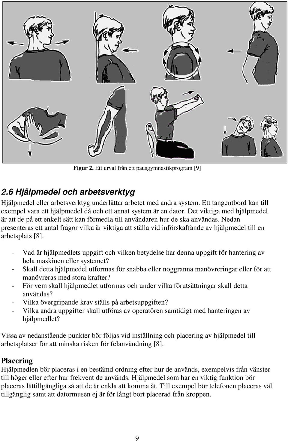 Nedan presenteras ett antal frågor vilka är viktiga att ställa vid införskaffande av hjälpmedel till en arbetsplats [8].