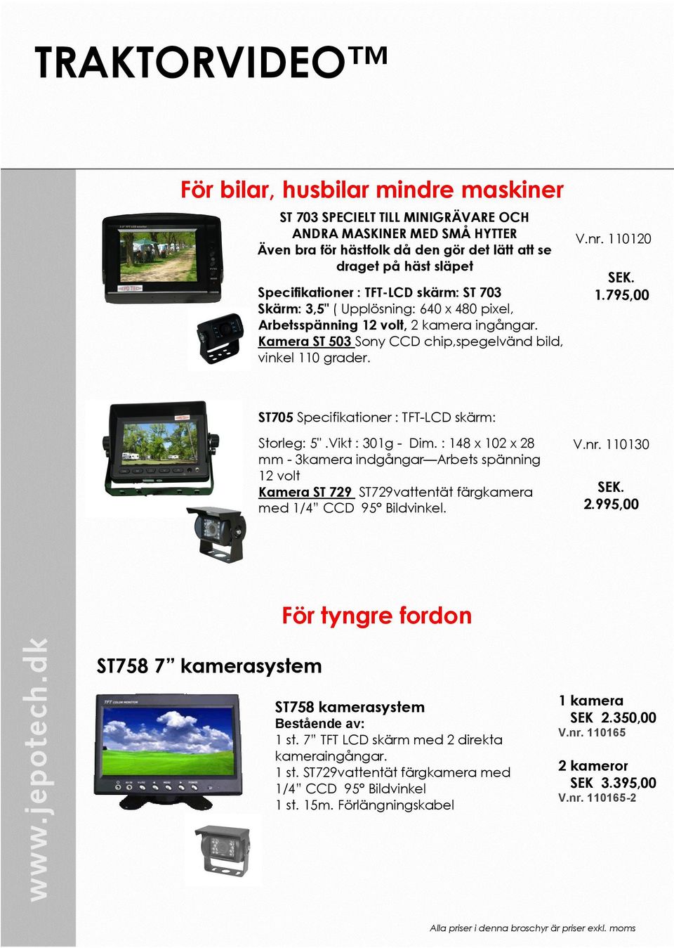 110120 SEK. 1.795,00 ST705 Specifikationer : TFT-LCD skärm: Storleg: 5".Vikt : 301g - Dim.