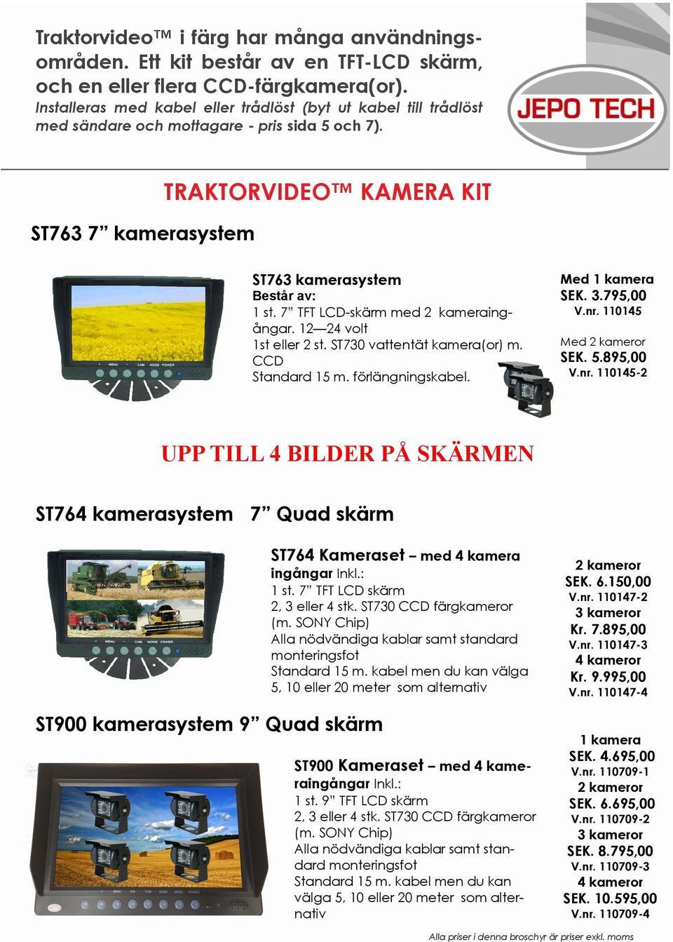 7 TFT LCD-skärm med 2 kameraingångar. 12 24 volt 1st eller 2 st. ST730 vattentät kamera(or) m. CCD Standard 15 m. förlängningskabel. Med 1 kamera SEK. 3.795,00 V.nr. 110145 Med 2 kameror SEK. 5.