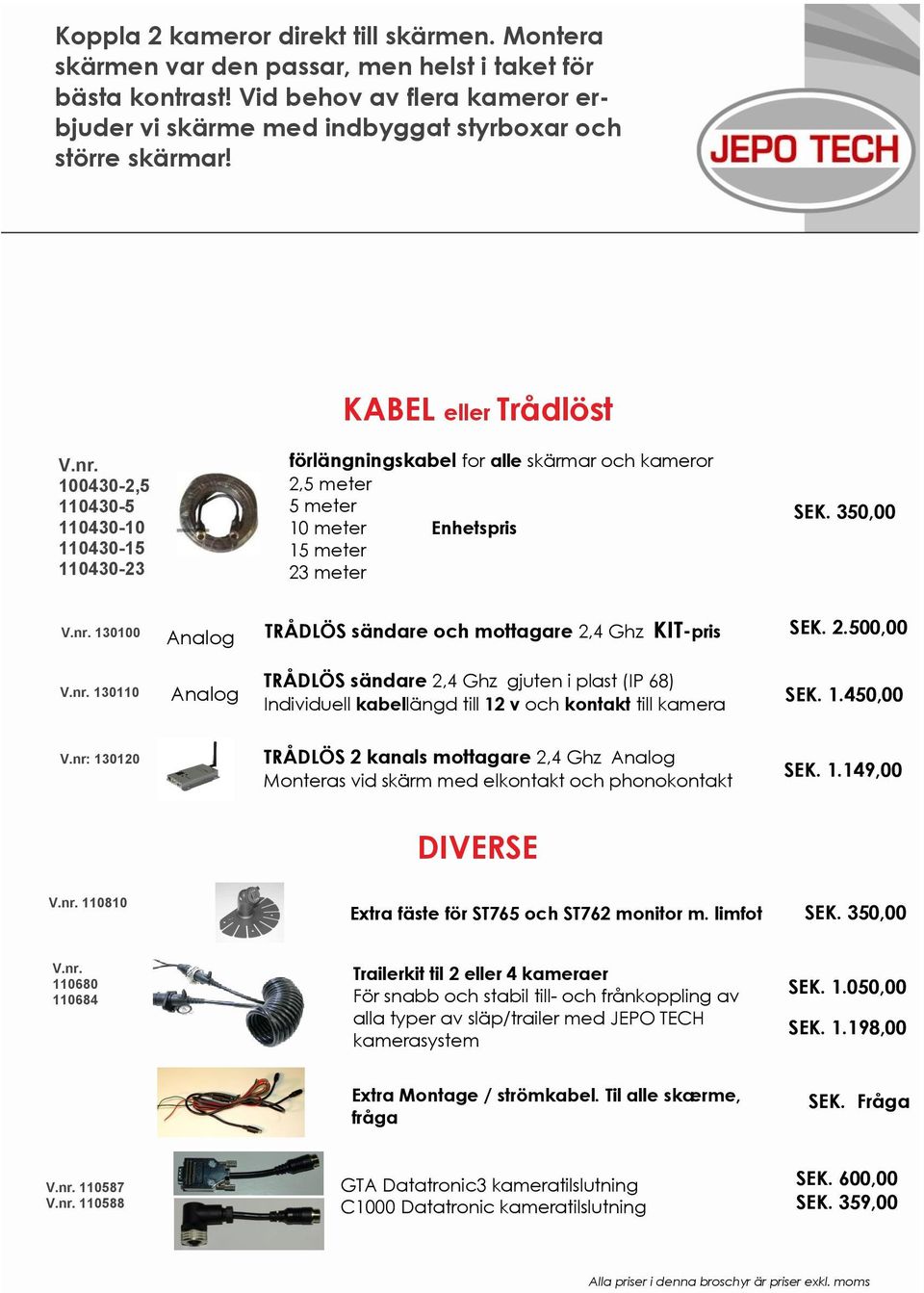 2.500,00 Analog V.nr. 130110 Analog TRÅDLÖS sändare 2,4 Ghz gjuten i plast (IP 68) Individuell kabellängd till 12 v och kontakt till kamera SEK. 1.450,00 V.